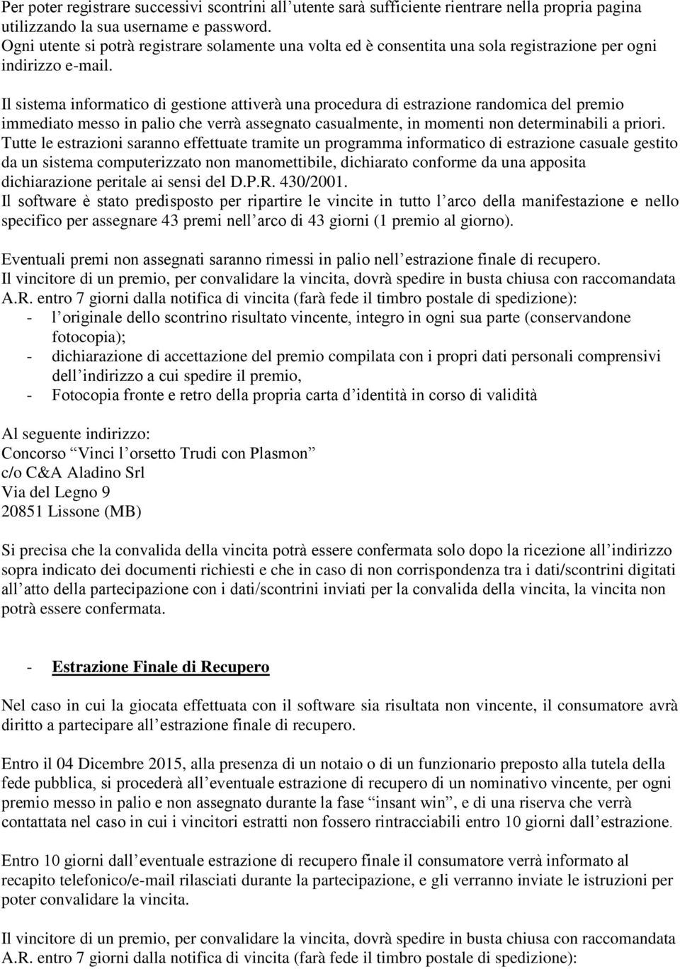 Il sistema informatico di gestione attiverà una procedura di estrazione randomica del premio immediato messo in palio che verrà assegnato casualmente, in momenti non determinabili a priori.