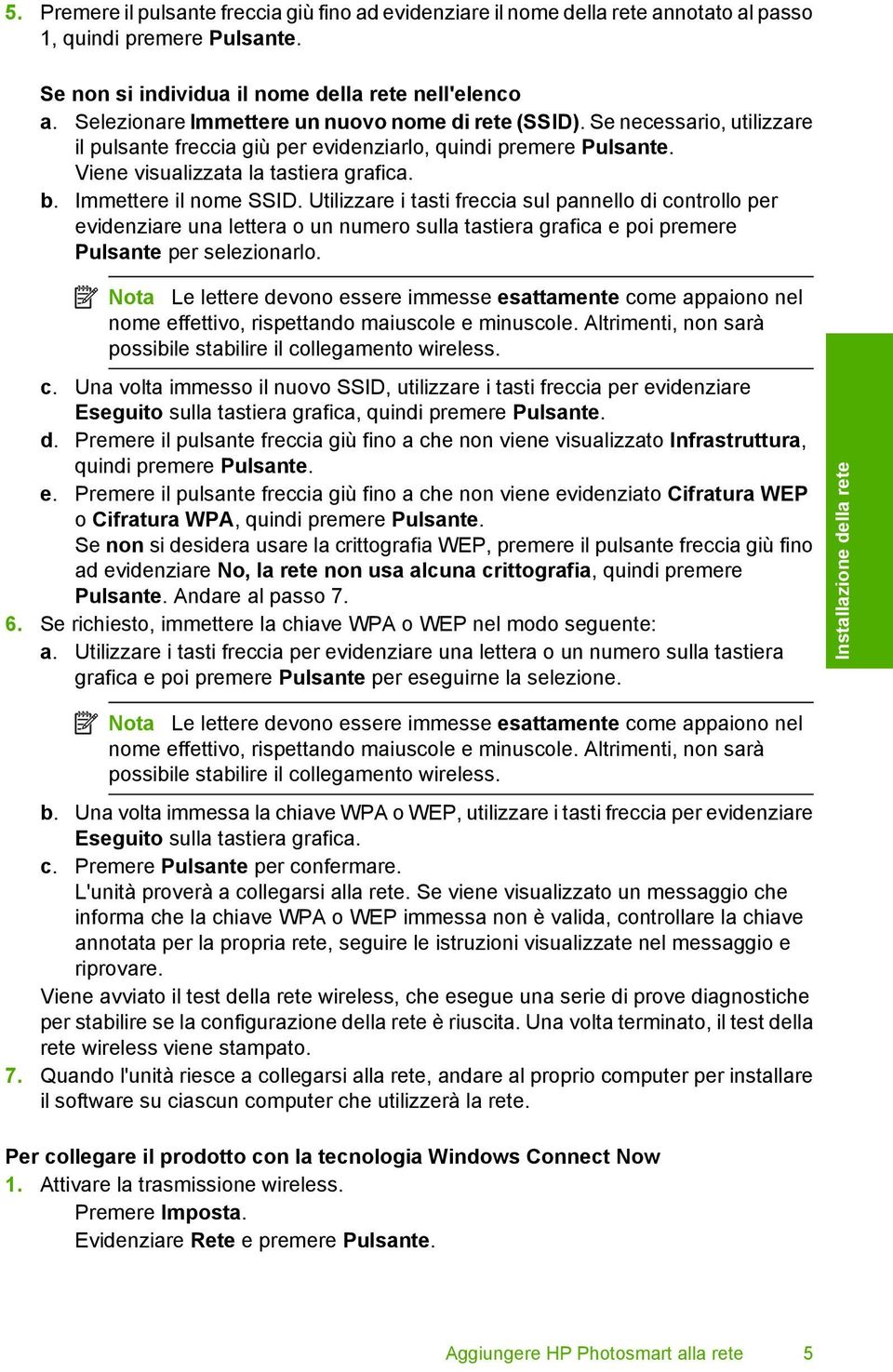 Immettere il nome SSID. Utilizzare i tasti freccia sul pannello di controllo per evidenziare una lettera o un numero sulla tastiera grafica e poi premere Pulsante per selezionarlo.