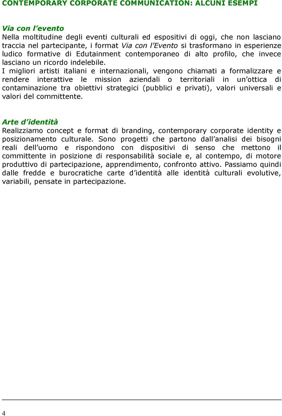 I migliori artisti italiani e internazionali, vengono chiamati a formalizzare e rendere interattive le mission aziendali o territoriali in un ottica di contaminazione tra obiettivi strategici