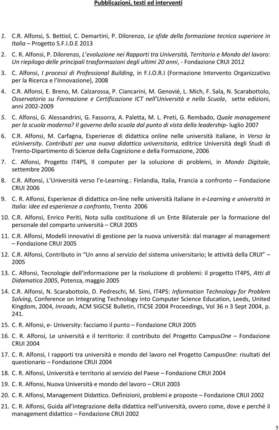 UI 2012 3. C. Alfonsi, I processi di Professional Building, in F.I.O.R.I (Formazione Intervento Organizzativo per la Ricerca e l Innovazione), 2008 4. C.R. Alfonsi, E. Breno, M. Calzarossa, P.