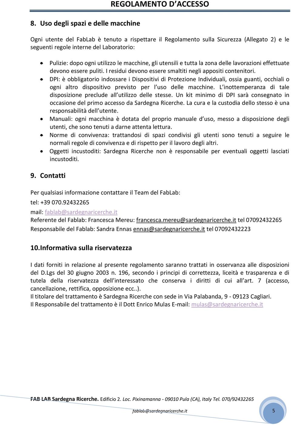 DPI: è obbligatorio indossare i Dispositivi di Protezione Individuali, ossia guanti, occhiali o ogni altro dispositivo previsto per l uso delle macchine.