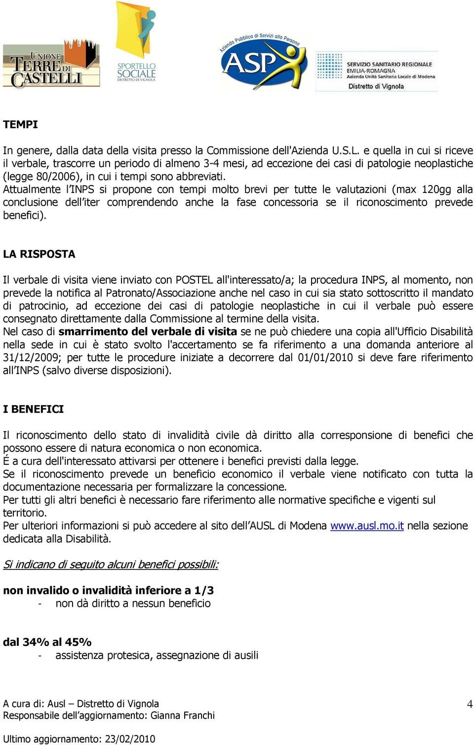 Attualmente l INPS si propone con tempi molto brevi per tutte le valutazioni (max 120gg alla conclusione dell iter comprendendo anche la fase concessoria se il riconoscimento prevede benefici).