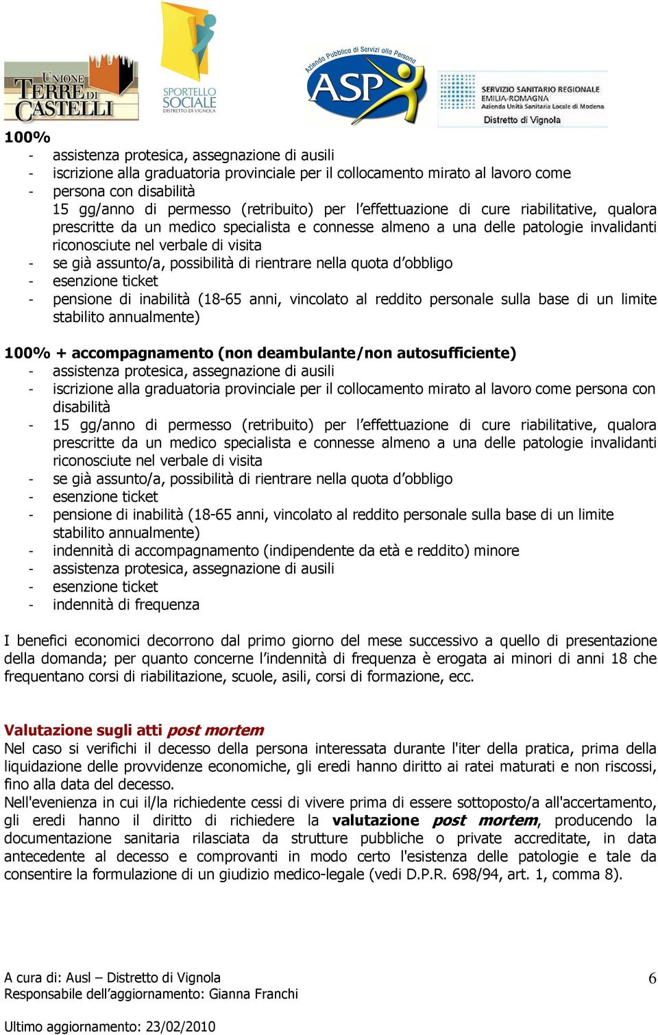 (18-65 anni, vincolato al reddito personale sulla base di un limite stabilito annualmente) - indennità di accompagnamento (indipendente da età e reddito) minore - indennità di frequenza I benefici