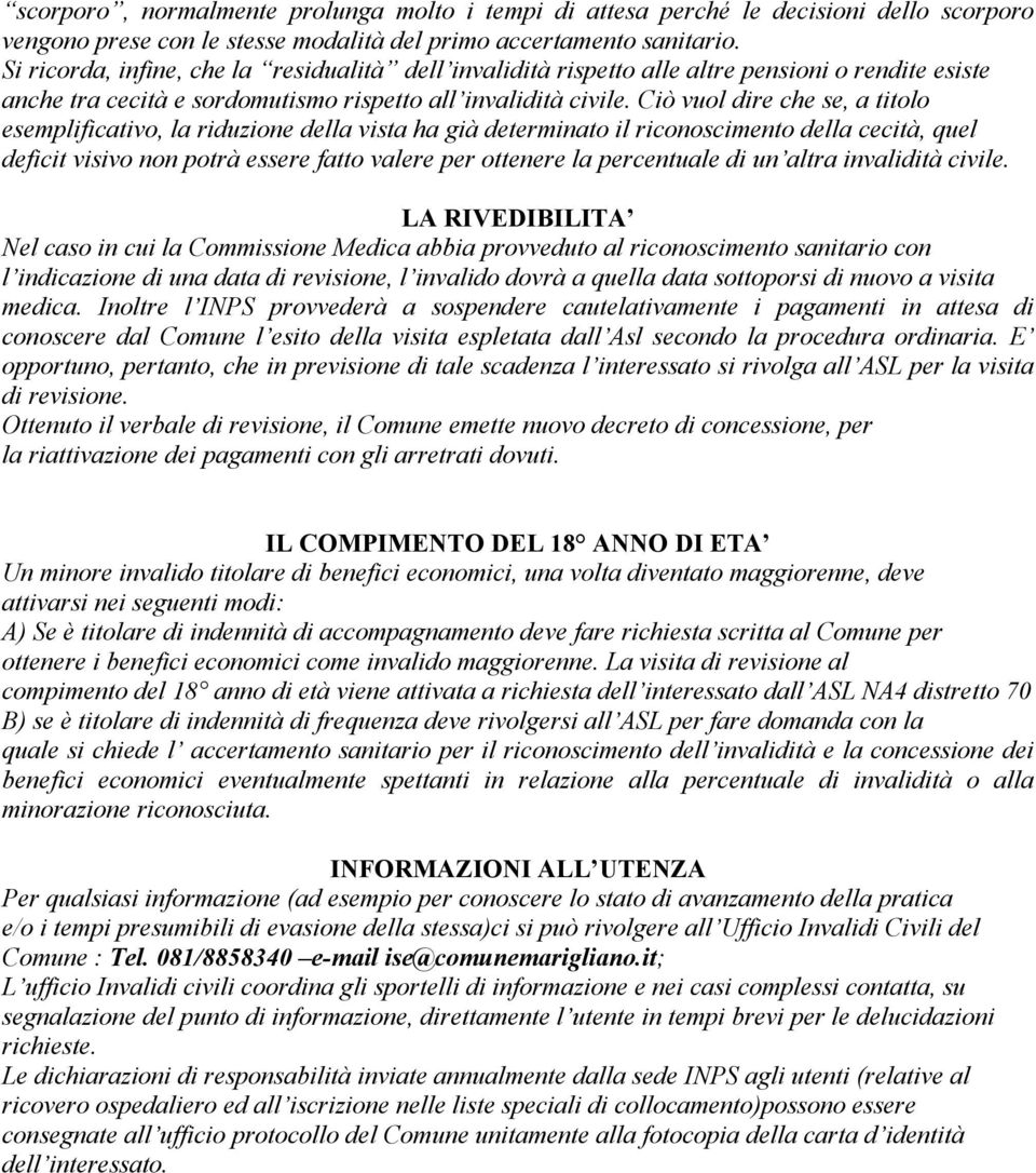 Ciò vuol dire che se, a titolo esemplificativo, la riduzione della vista ha già determinato il riconoscimento della cecità, quel deficit visivo non potrà essere fatto valere per ottenere la