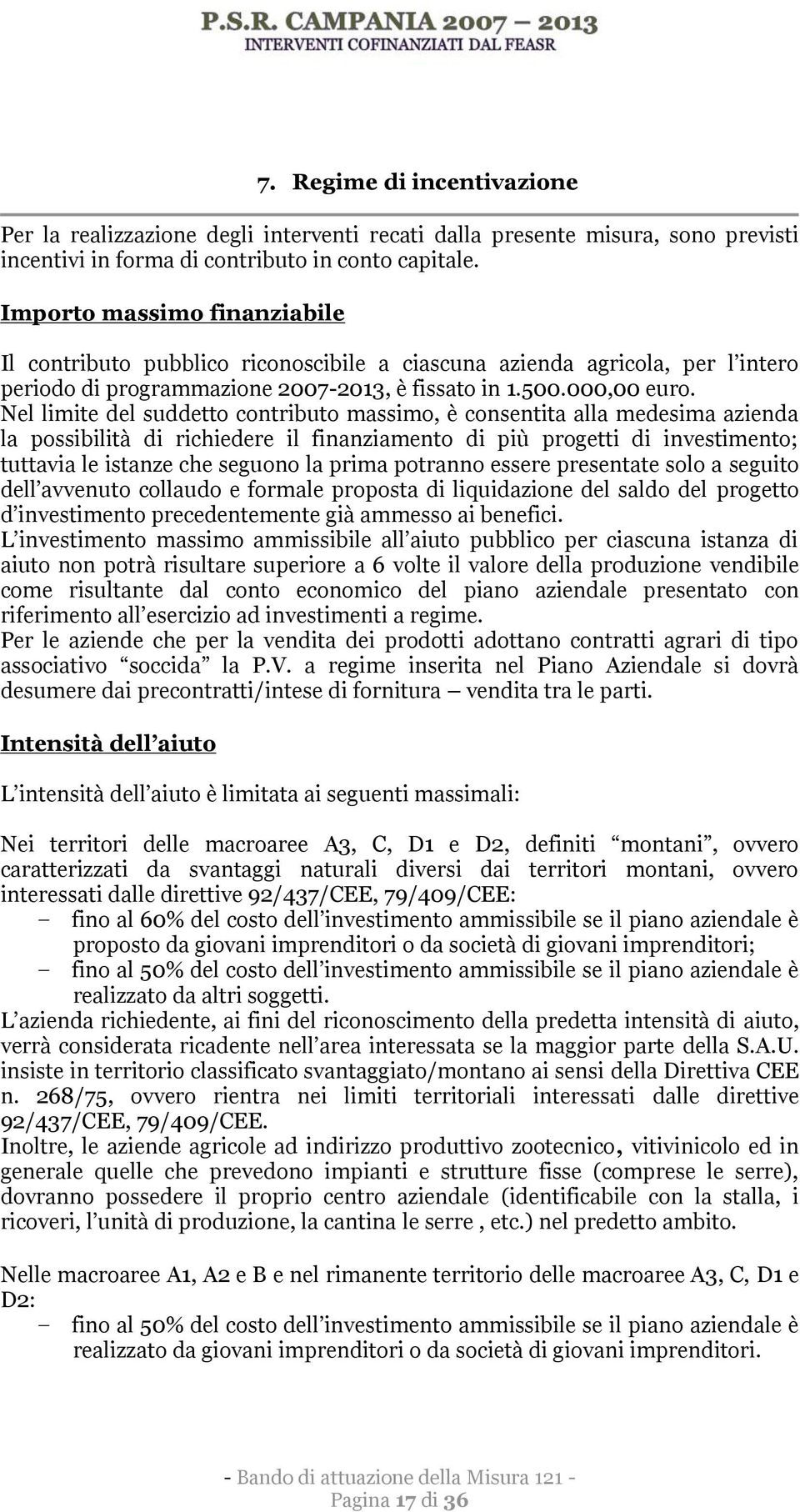 Nel limite del suddetto contributo massimo, è consentita alla medesima azienda la possibilità di richiedere il finanziamento di più progetti di investimento; tuttavia le istanze che seguono la prima