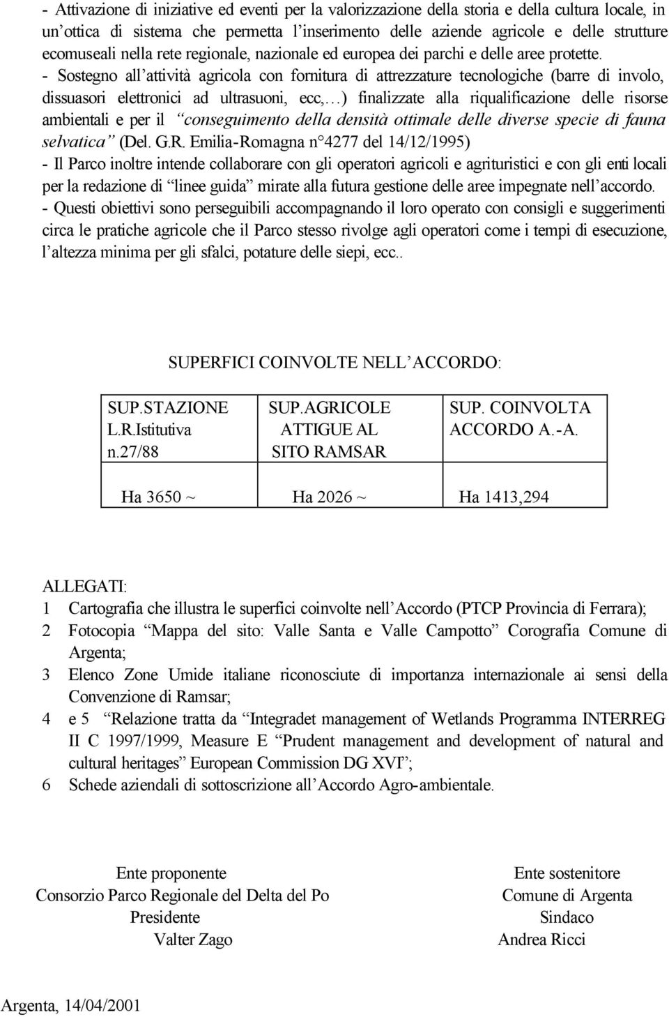 - Sostegno all attività agricola con fornitura di attrezzature tecnologiche (barre di involo, dissuasori elettronici ad ultrasuoni, ecc, ) finalizzate alla riqualificazione delle risorse ambientali e