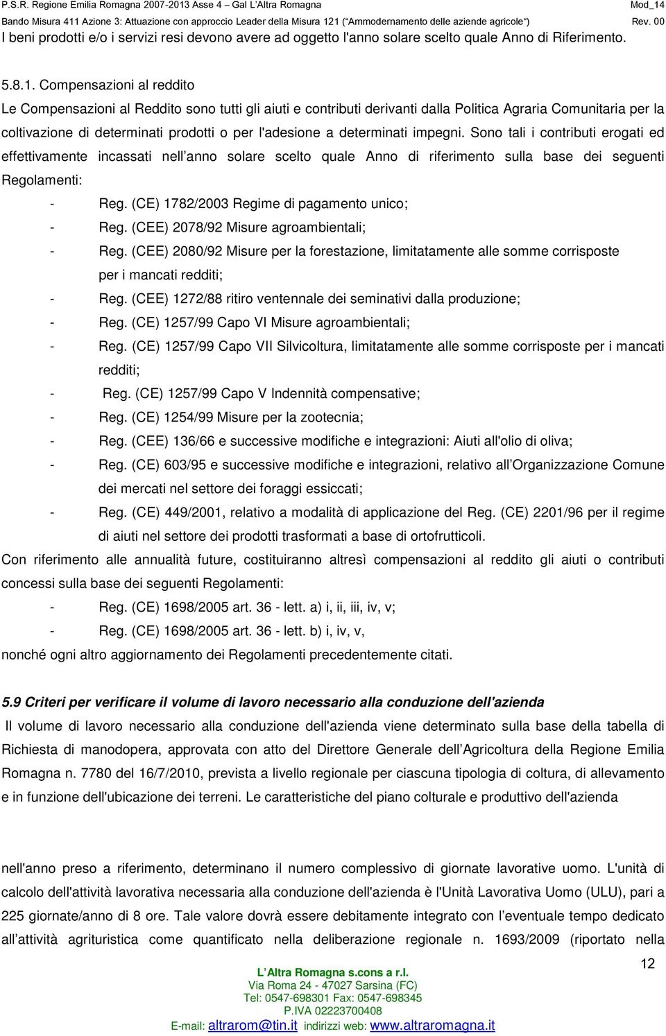 determinati impegni. Sono tali i contributi erogati ed effettivamente incassati nell anno solare scelto quale Anno di riferimento sulla base dei seguenti Regolamenti: - Reg.