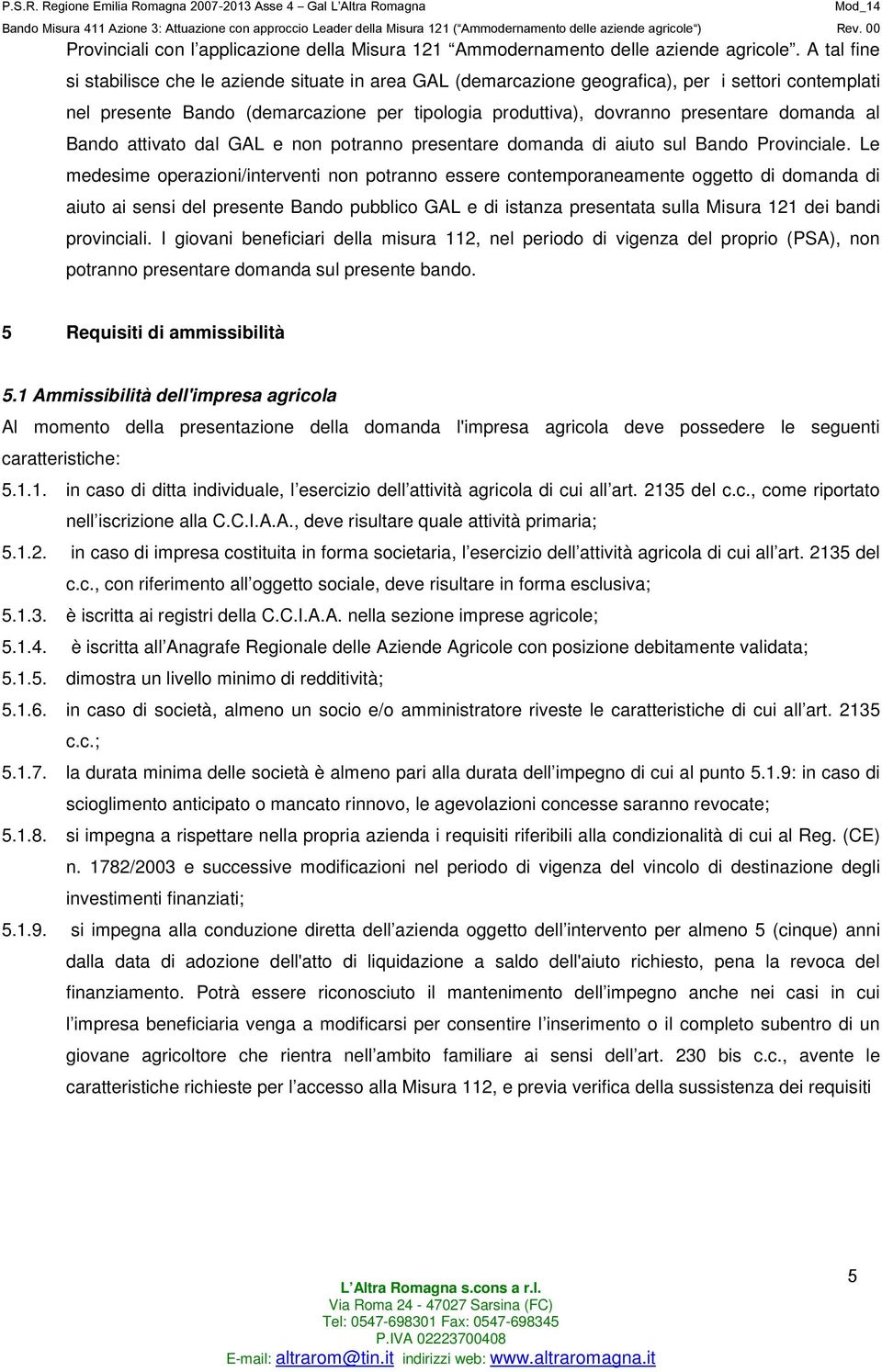 domanda al Bando attivato dal GAL e non potranno presentare domanda di aiuto sul Bando Provinciale.