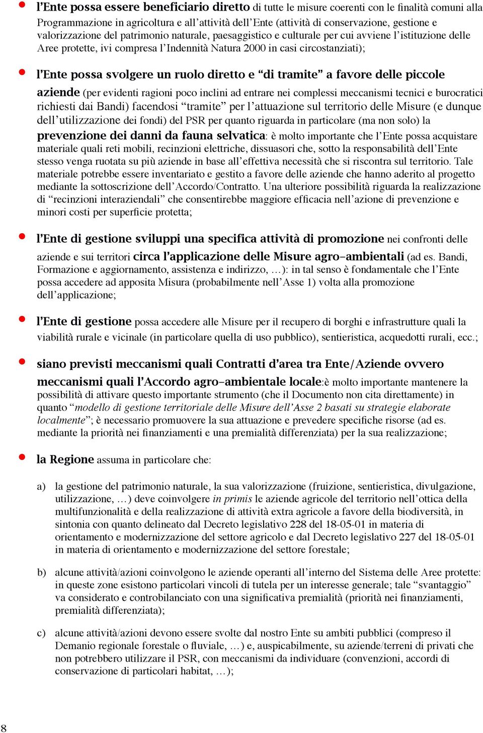 svolgere un ruolo diretto e di tramite a favore delle piccole aziende (per evidenti ragioni poco inclini ad entrare nei complessi meccanismi tecnici e burocratici richiesti dai Bandi) facendosi