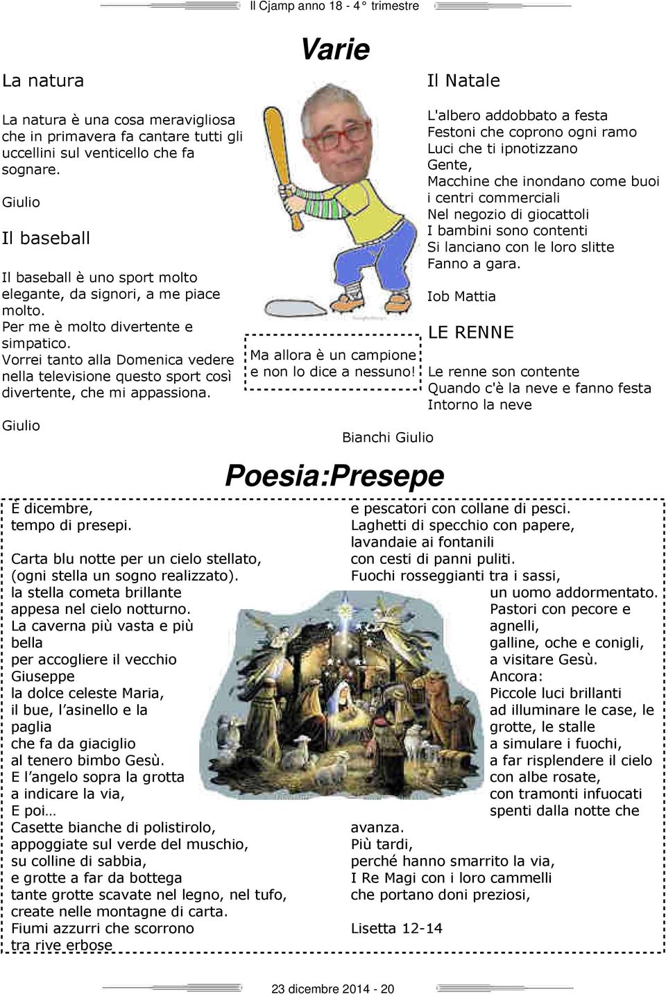 Vorrei tanto alla Domenica vedere nella televisione questo sport così divertente, che mi appassiona. Giulio È dicembre, tempo di presepi.