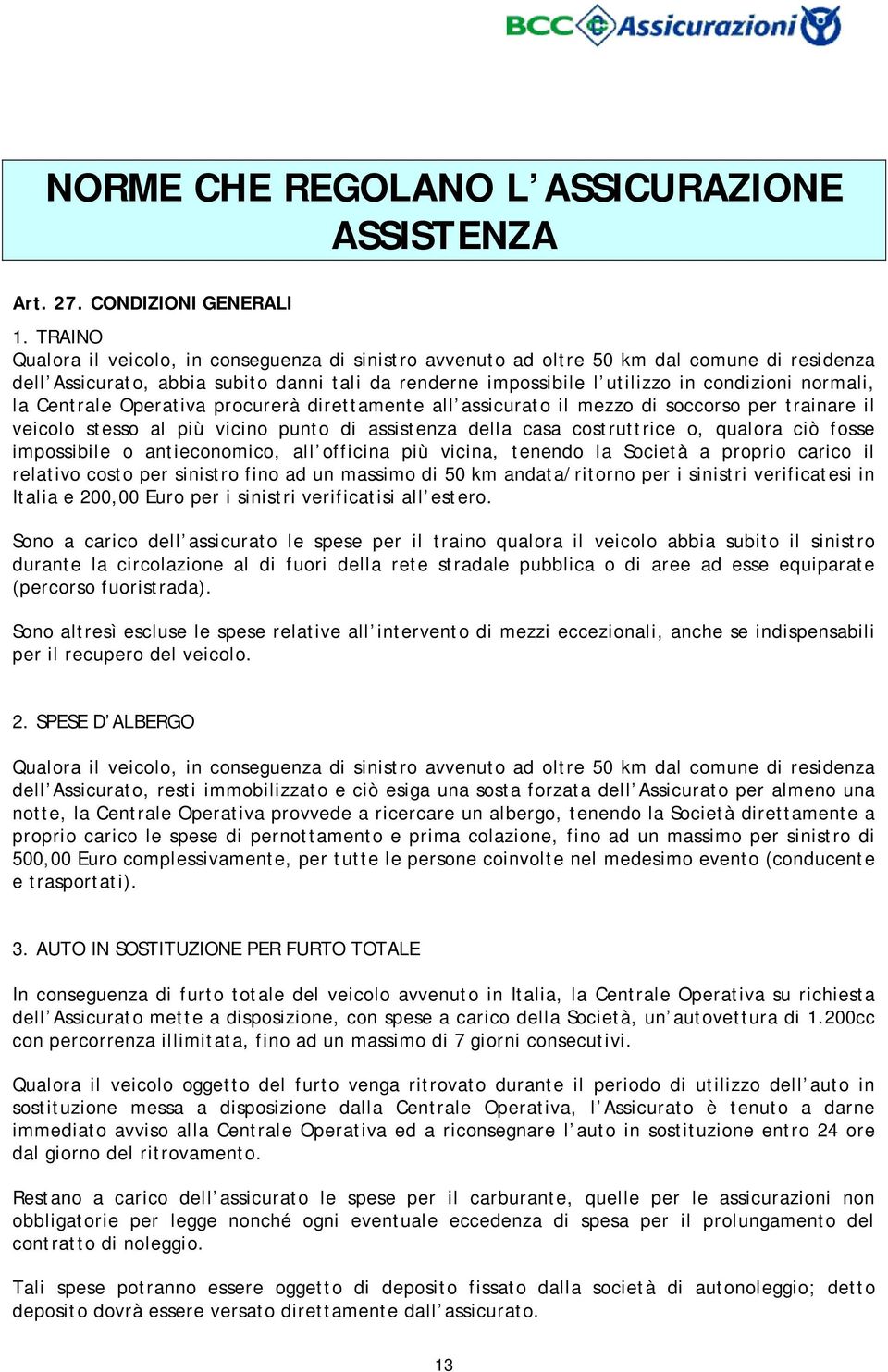 normali, la Centrale Operativa procurerà direttamente all assicurato il mezzo di soccorso per trainare il veicolo stesso al più vicino punto di assistenza della casa costruttrice o, qualora ciò fosse