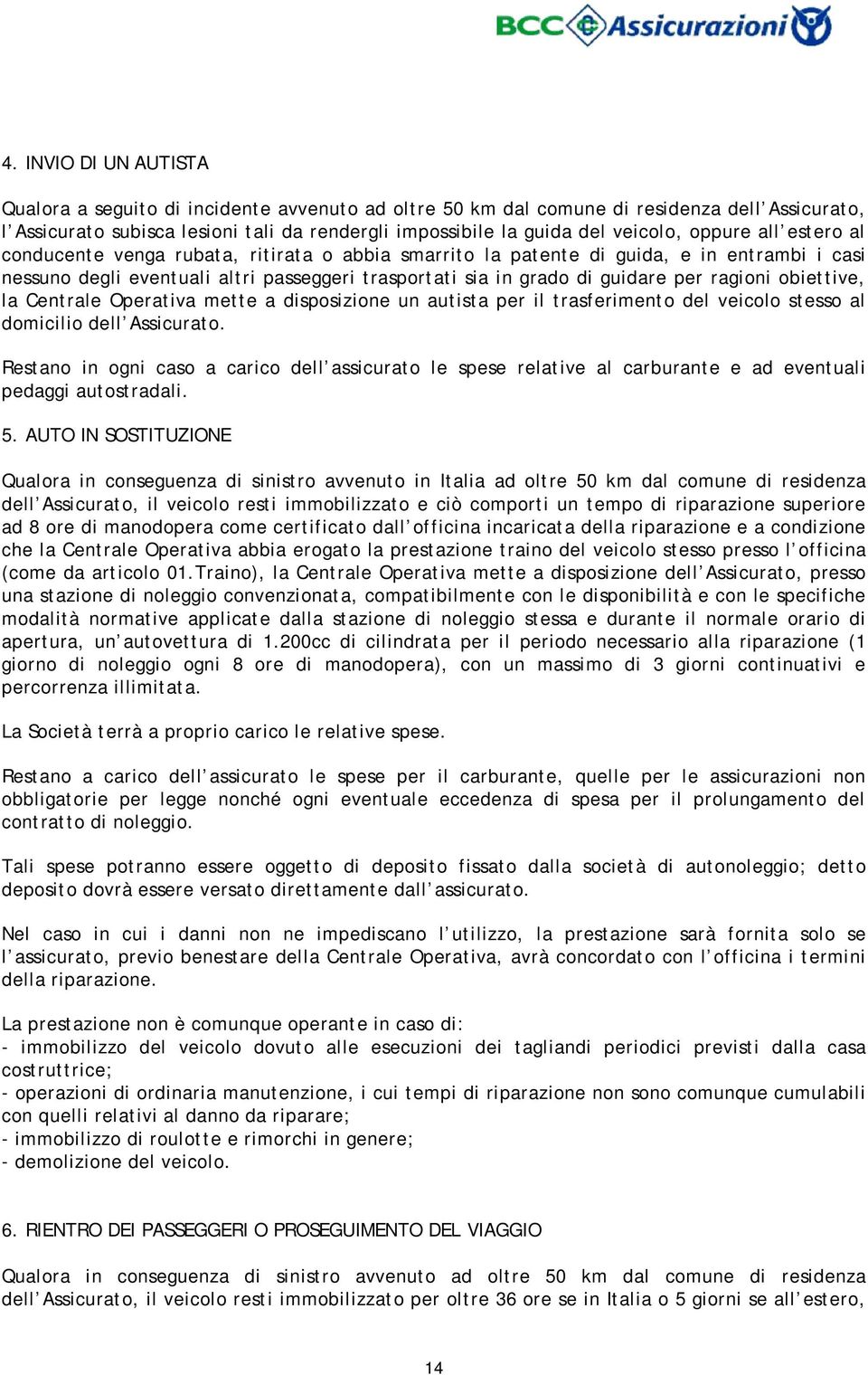 ragioni obiettive, la Centrale Operativa mette a disposizione un autista per il trasferimento del veicolo stesso al domicilio dell Assicurato.