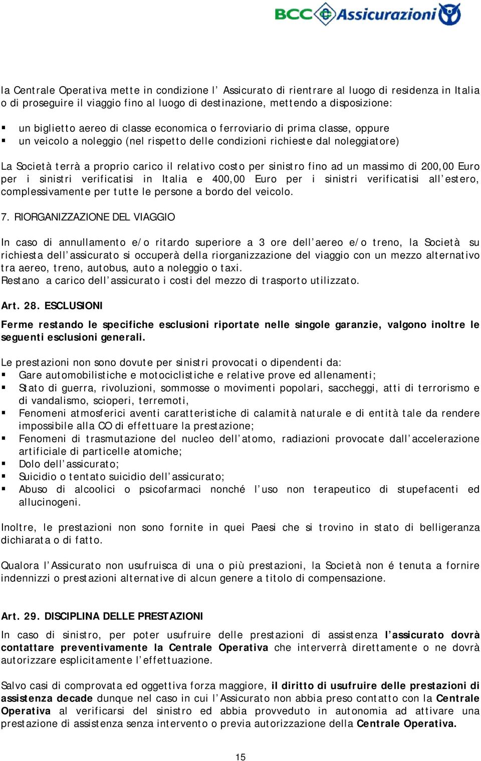 per sinistro fino ad un massimo di 200,00 Euro per i sinistri verificatisi in Italia e 400,00 Euro per i sinistri verificatisi all estero, complessivamente per tutte le persone a bordo del veicolo. 7.