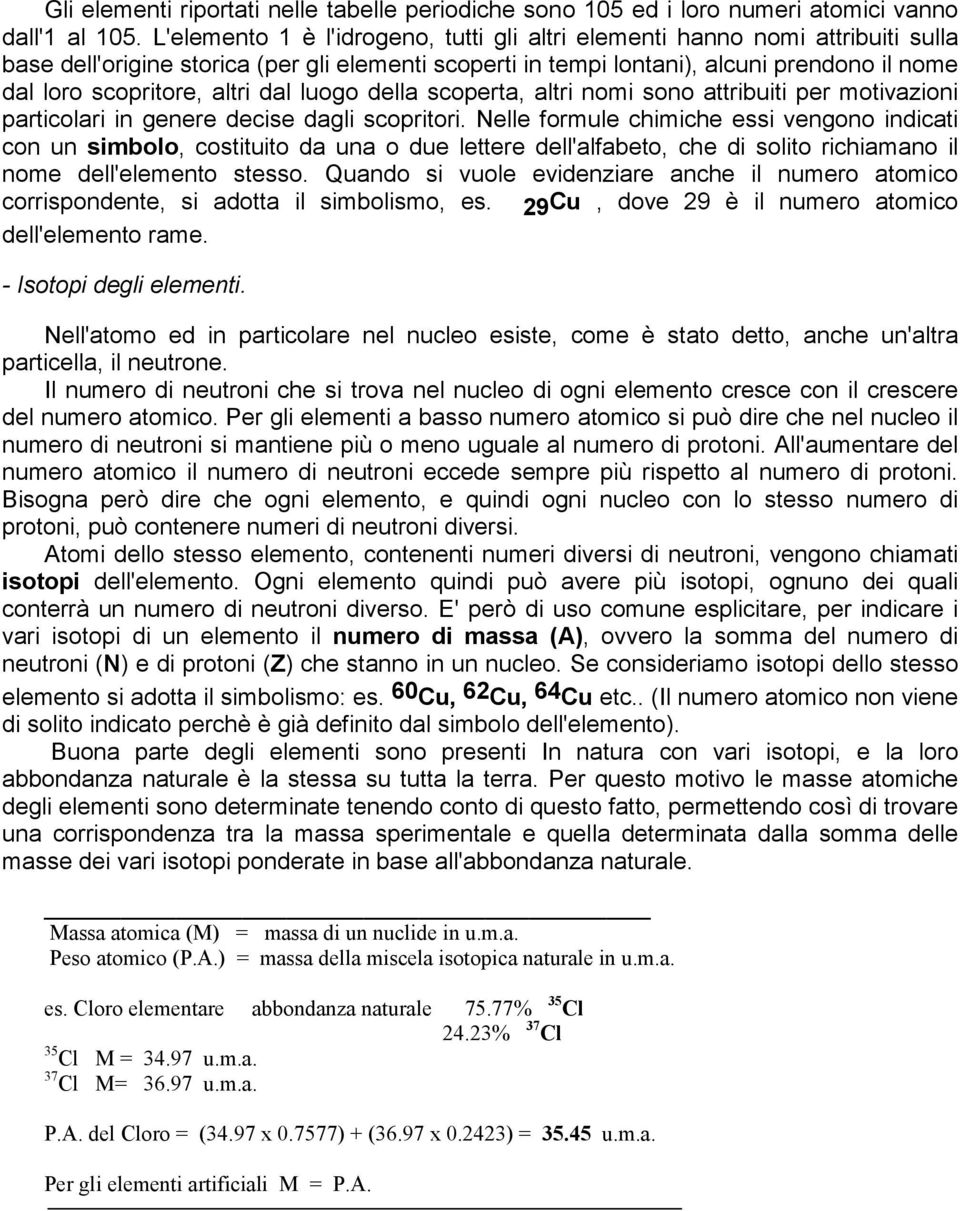 altri dal luogo della scoperta, altri nomi sono attribuiti per motivazioni particolari in genere decise dagli scopritori.