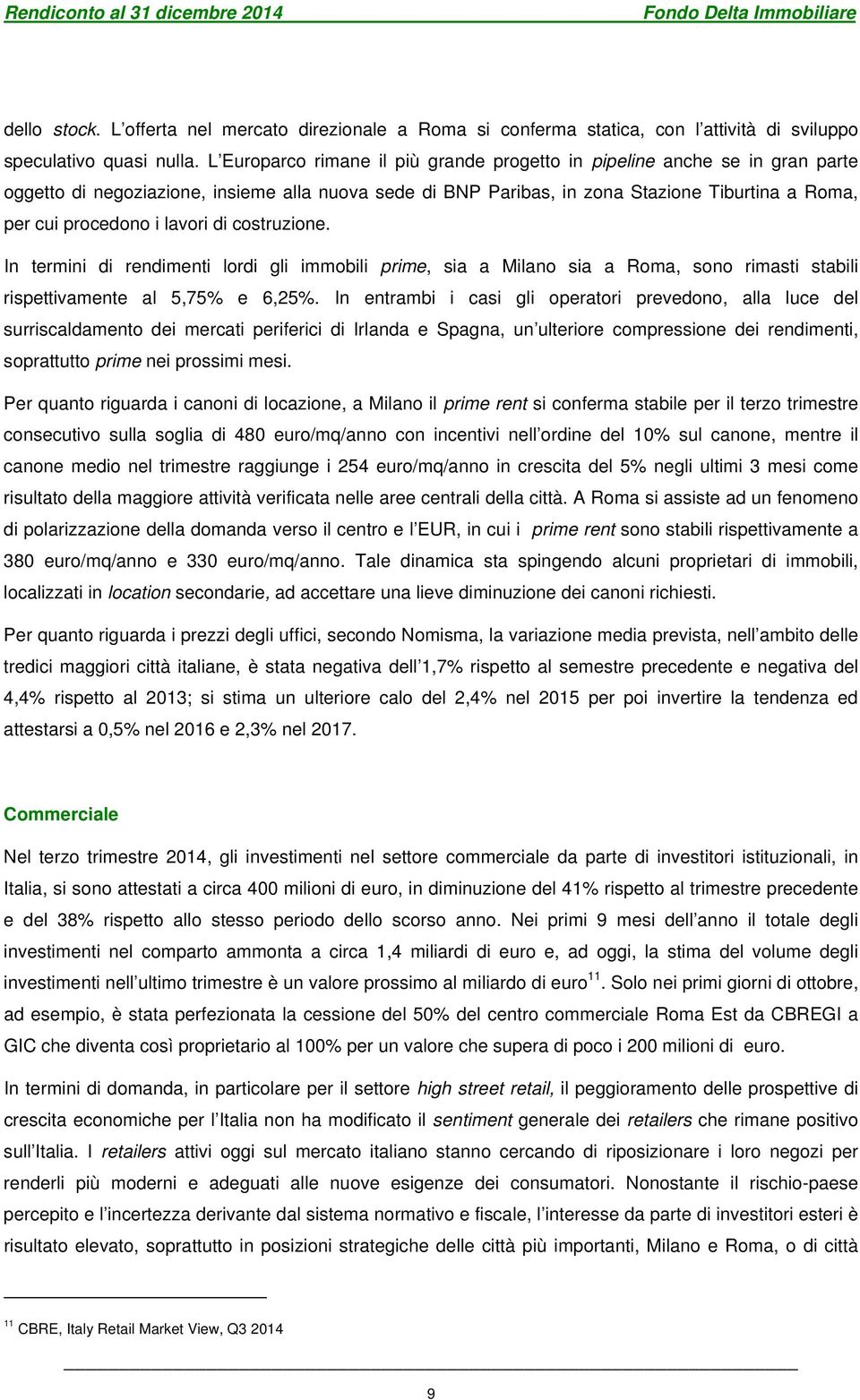 lavori di costruzione. In termini di rendimenti lordi gli immobili prime, sia a Milano sia a Roma, sono rimasti stabili rispettivamente al 5,75% e 6,25%.