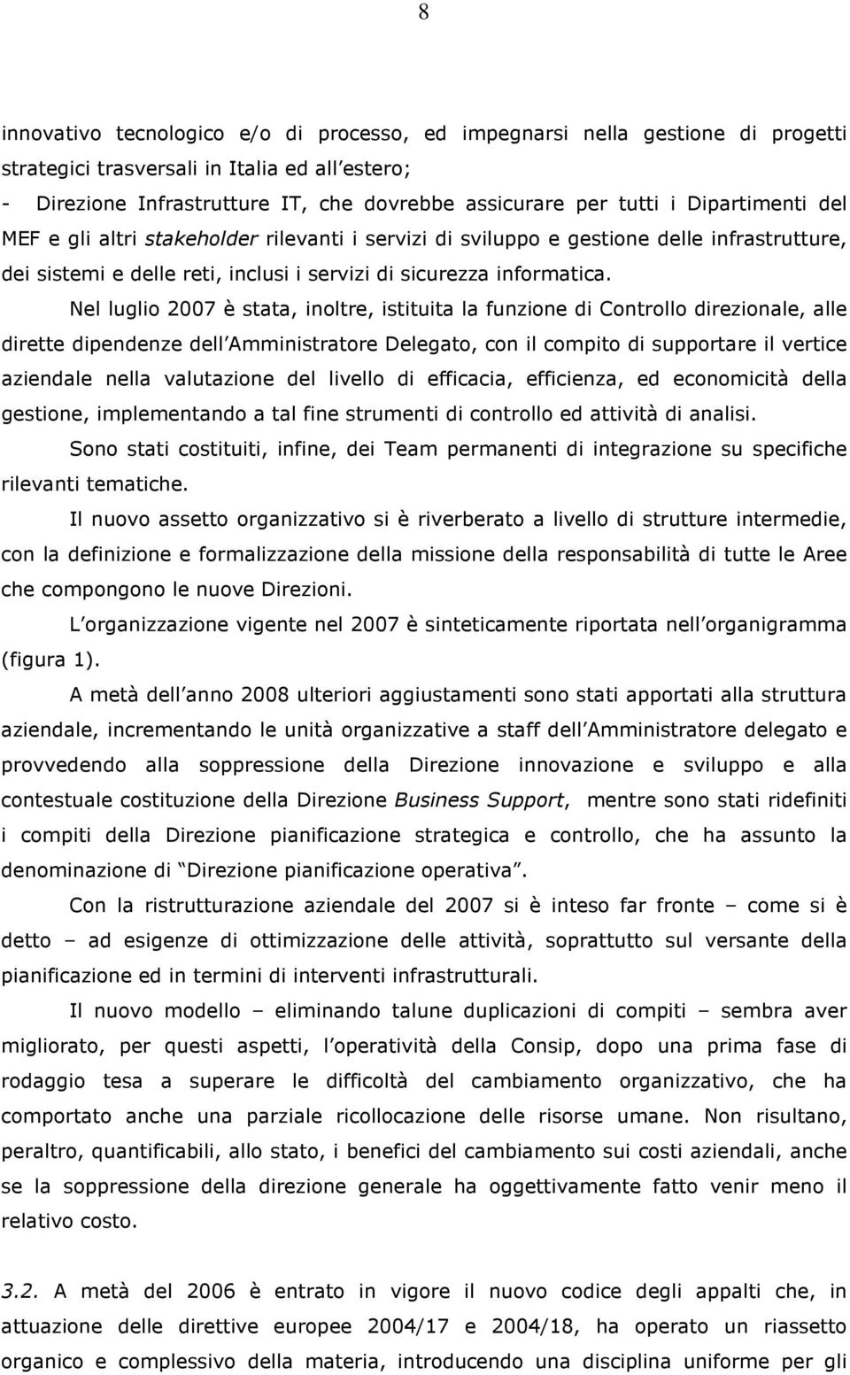 Nel luglio 2007 è stata, inoltre, istituita la funzione di Controllo direzionale, alle dirette dipendenze dell Amministratore Delegato, con il compito di supportare il vertice aziendale nella