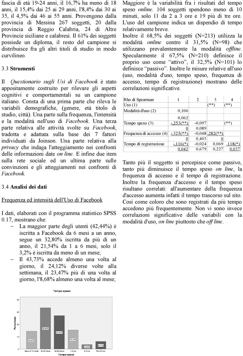 Il 61% dei soggetti possiede un diploma, il resto del campione si distribuisce fra gli altri titoli di studio in modo curvilineo. 3.