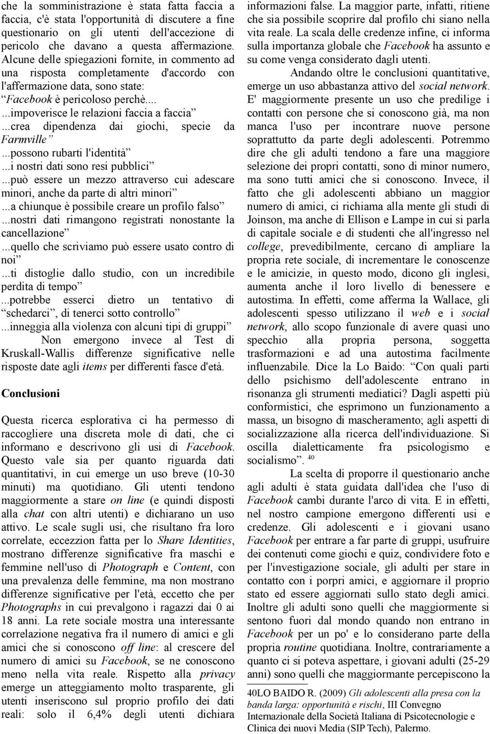 ..crea dipendenza dai giochi, specie da Farmville...possono rubarti l'identità...i nostri dati sono resi pubblici...può essere un mezzo attraverso cui adescare minori, anche da parte di altri minori.