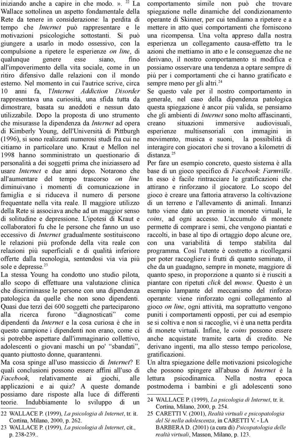 Si può giungere a usarlo in modo ossessivo, con la compulsione a ripetere le esperienze on line, di qualunque genere esse siano, fino all'impoverimento della vita sociale, come in un ritiro difensivo