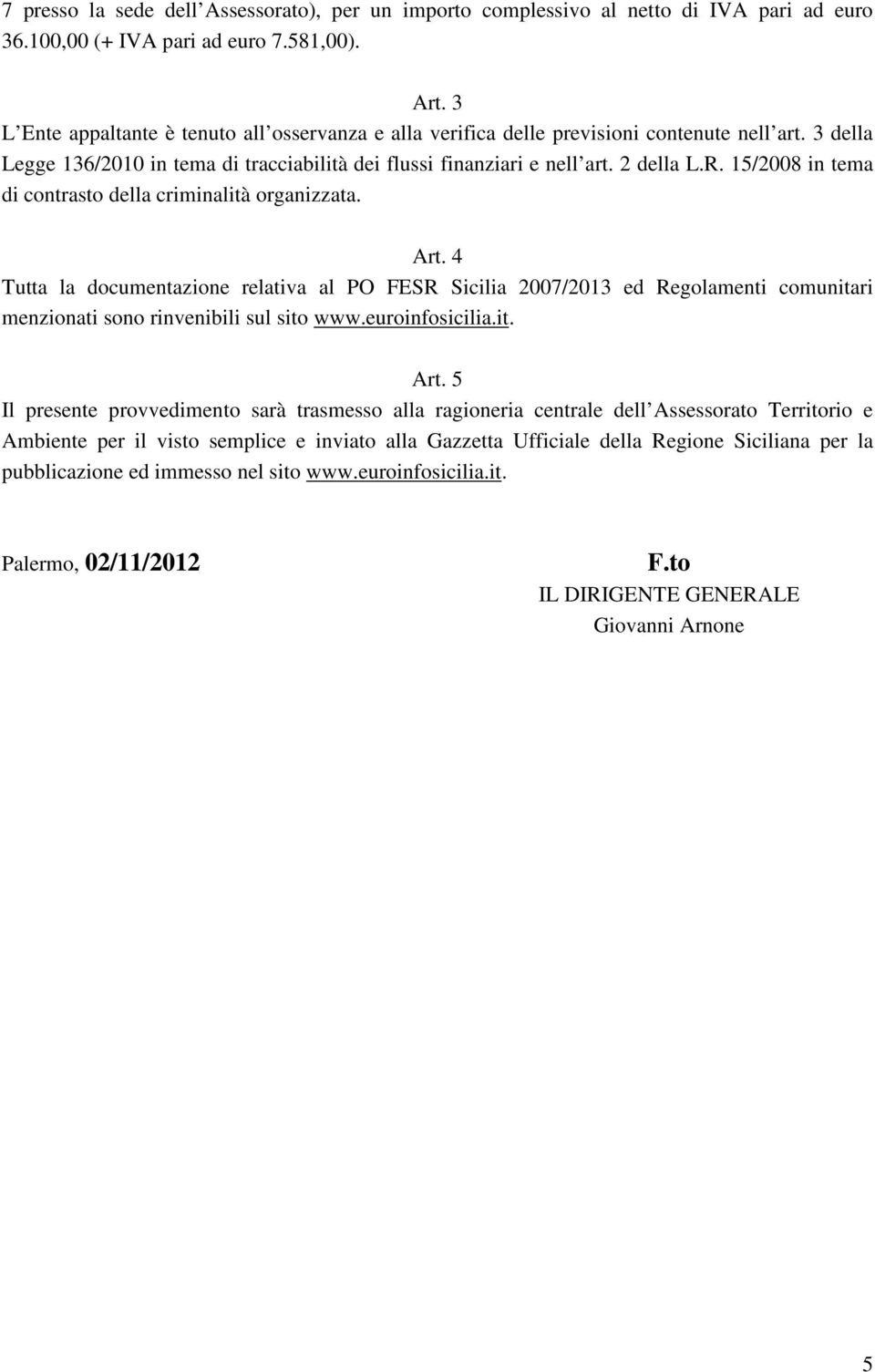 15/2008 in tema di contrasto della criminalità organizzata. Art. 4 Tutta la documentazione relativa al PO FESR Sicilia 2007/2013 ed Regolamenti comunitari menzionati sono rinvenibili sul sito www.