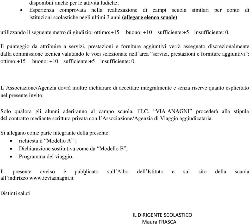 Il punteggio da attribuire a servizi, prestazioni e forniture aggiuntivi verrà assegnato discrezionalmente dalla commissione tecnica valutando le voci selezionate nell area servizi, prestazioni e