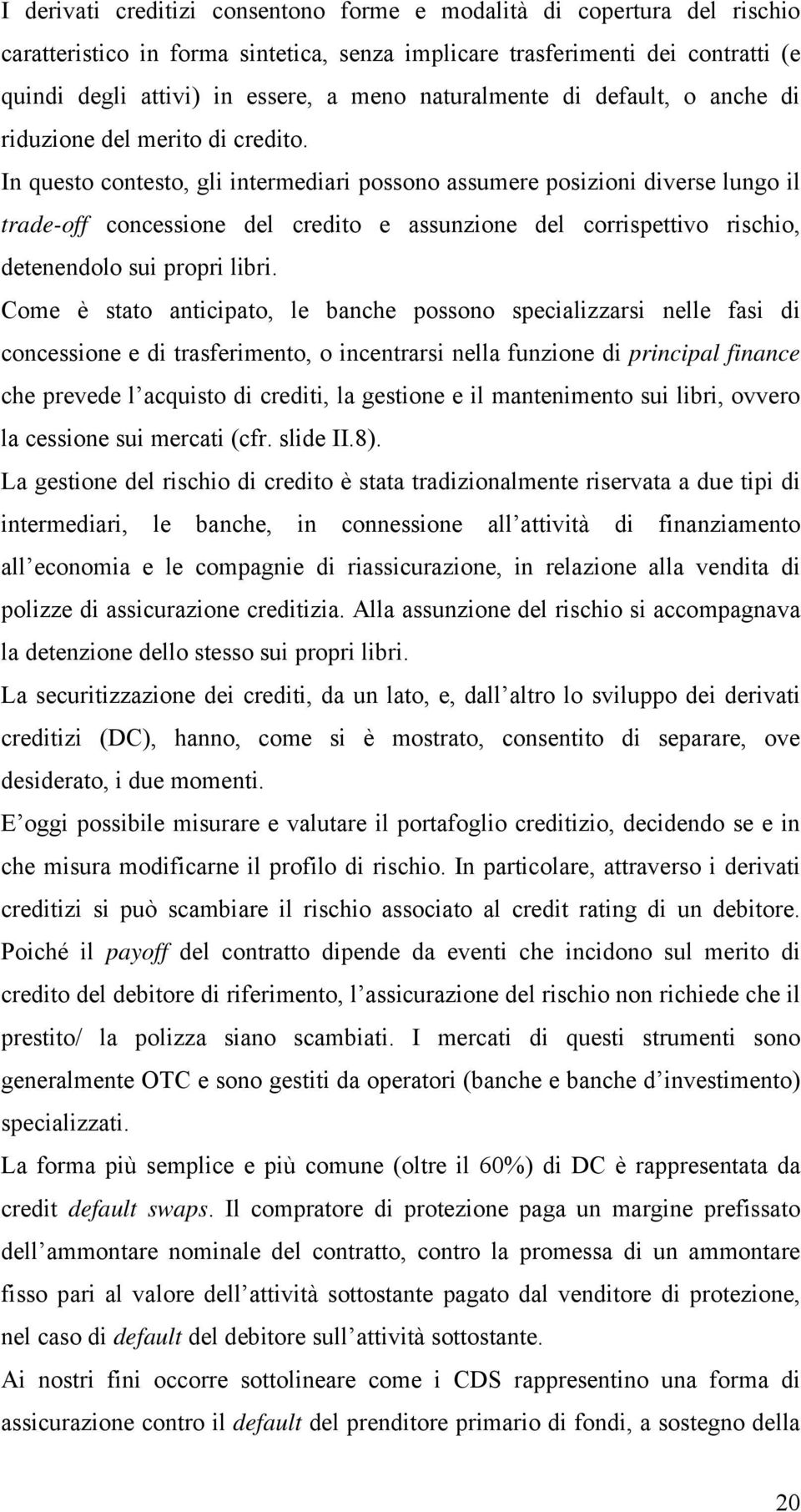 In questo contesto, gli intermediari possono assumere posizioni diverse lungo il trade-off concessione del credito e assunzione del corrispettivo rischio, detenendolo sui propri libri.