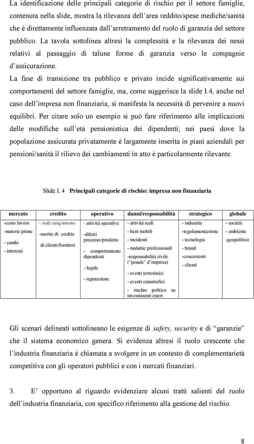 La tavola sottolinea altresì la complessità e la rilevanza dei nessi relativi al passaggio di talune forme di garanzia verso le compagnie d assicurazione.