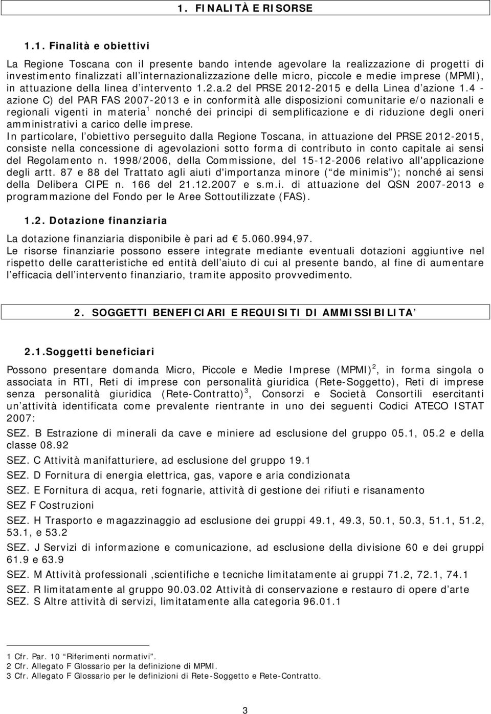 4 - azione C) del PAR FAS 2007-2013 e in conformità alle disposizioni comunitarie e/o nazionali e regionali vigenti in materia 1 nonché dei principi di semplificazione e di riduzione degli oneri