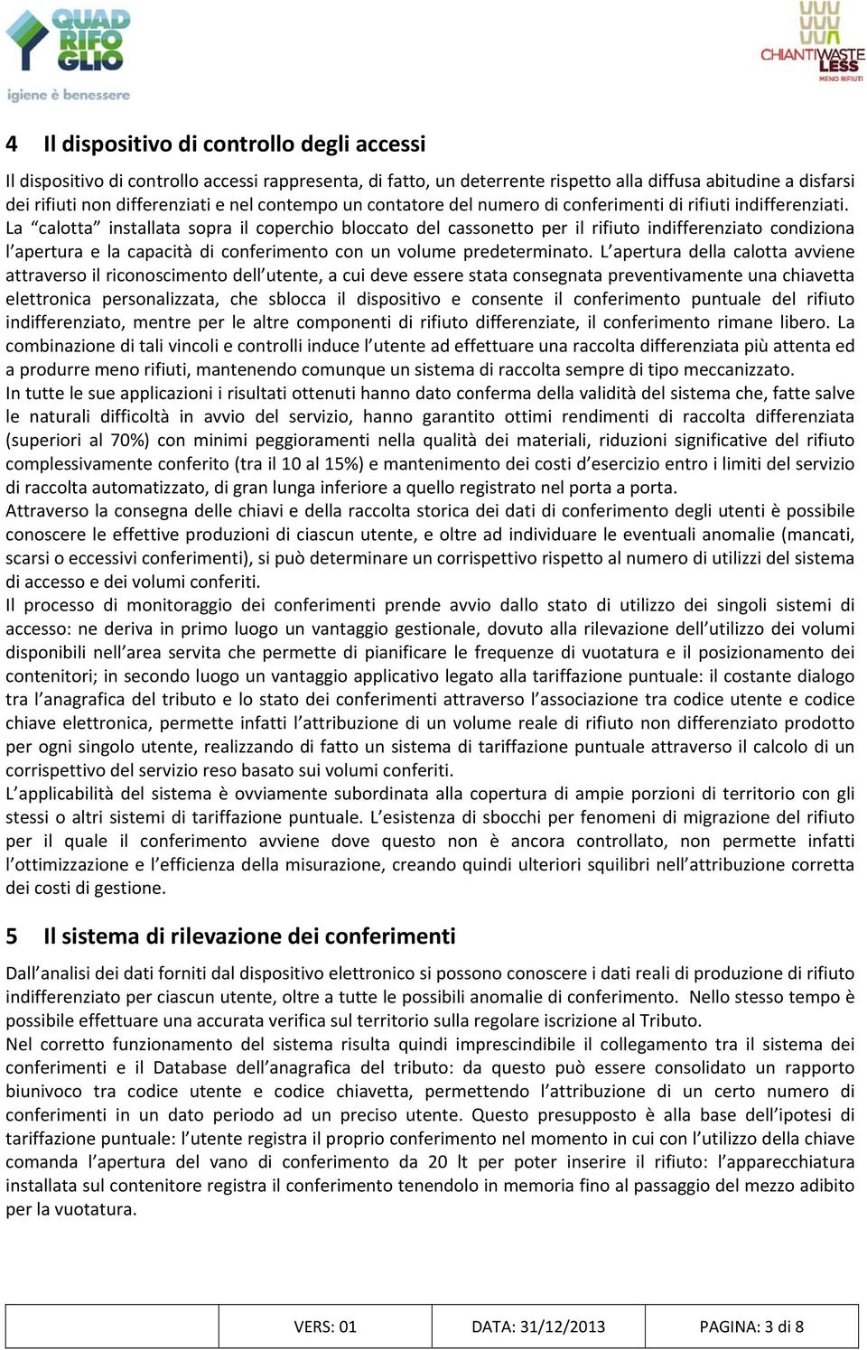 La calotta installata sopra il coperchio bloccato del cassonetto per il rifiuto indifferenziato condiziona l apertura e la capacità di conferimento con un volume predeterminato.