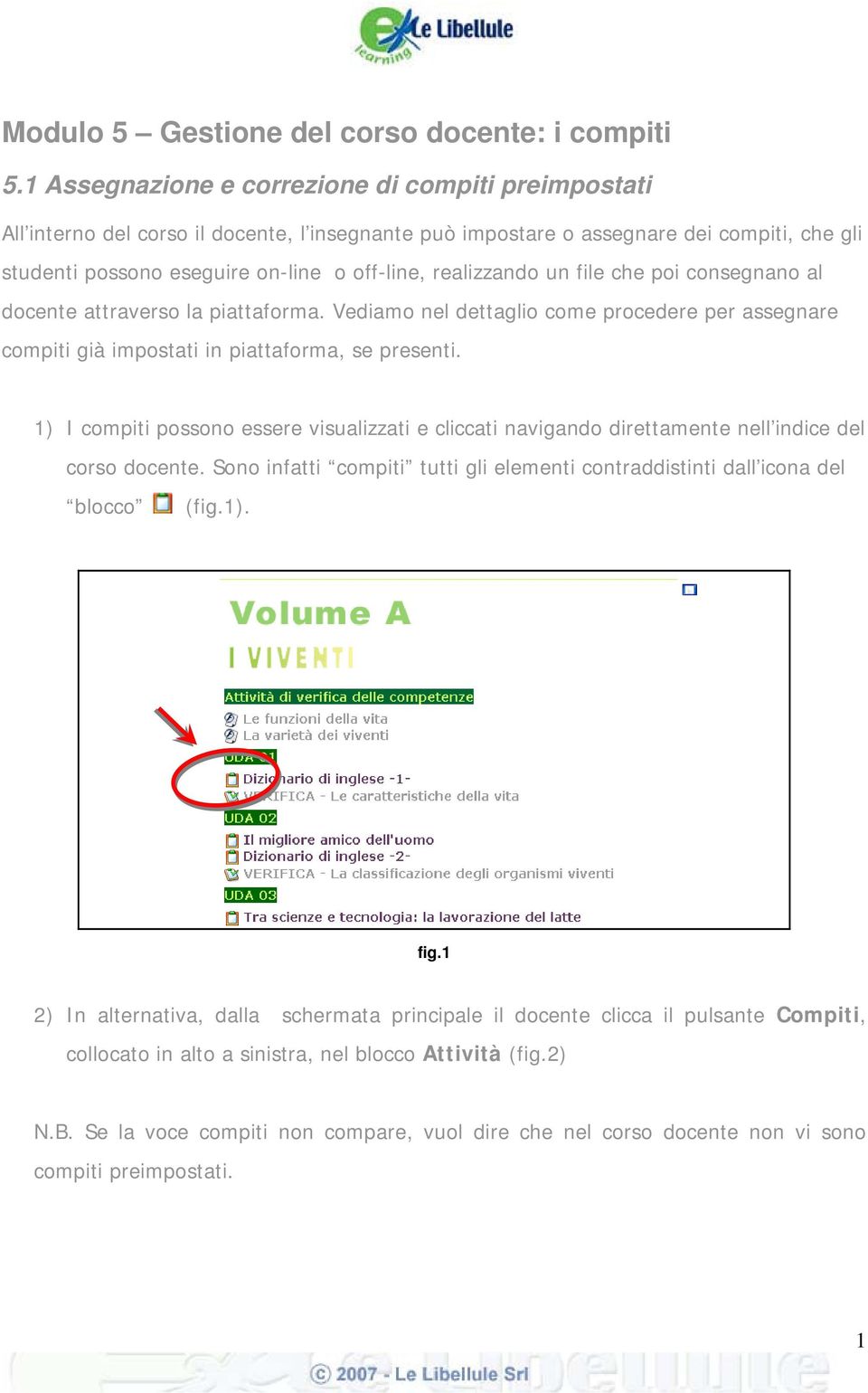 realizzando un file che poi consegnano al docente attraverso la piattaforma. Vediamo nel dettaglio come procedere per assegnare compiti già impostati in piattaforma, se presenti.