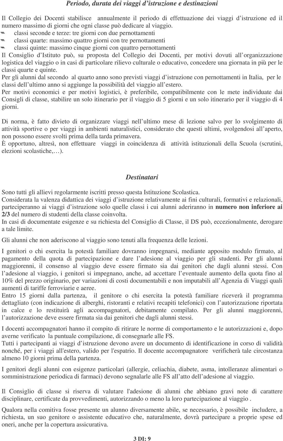 classi seconde e terze: tre giorni con due pernottamenti classi quarte: massimo quattro giorni con tre pernottamenti classi quinte: massimo cinque giorni con quattro pernottamenti Il Consiglio d