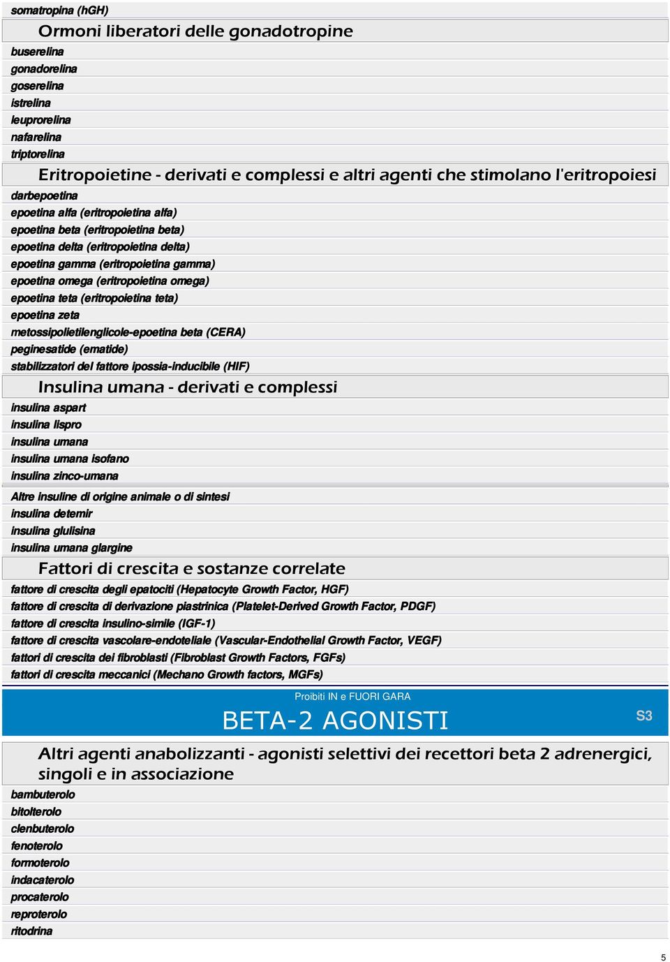omega (eritropoietina omega) epoetina teta (eritropoietina teta) epoetina zeta metossipolietilenglicole-epoetina beta (CERA) peginesatide (ematide) stabilizzatori del fattore ipossia-inducibile (HF)