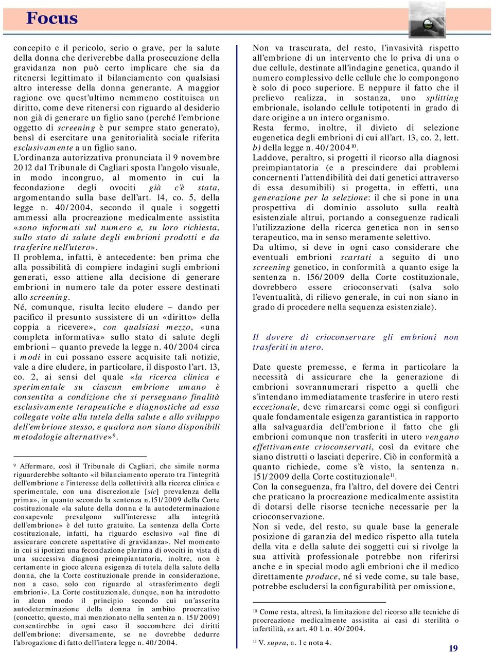 A maggior ragione ove quest ultimo nemmeno costituisca un diritto, come deve ritenersi con riguardo al desiderio non già di generare un figlio sano (perché l embrione oggetto di screening è pur