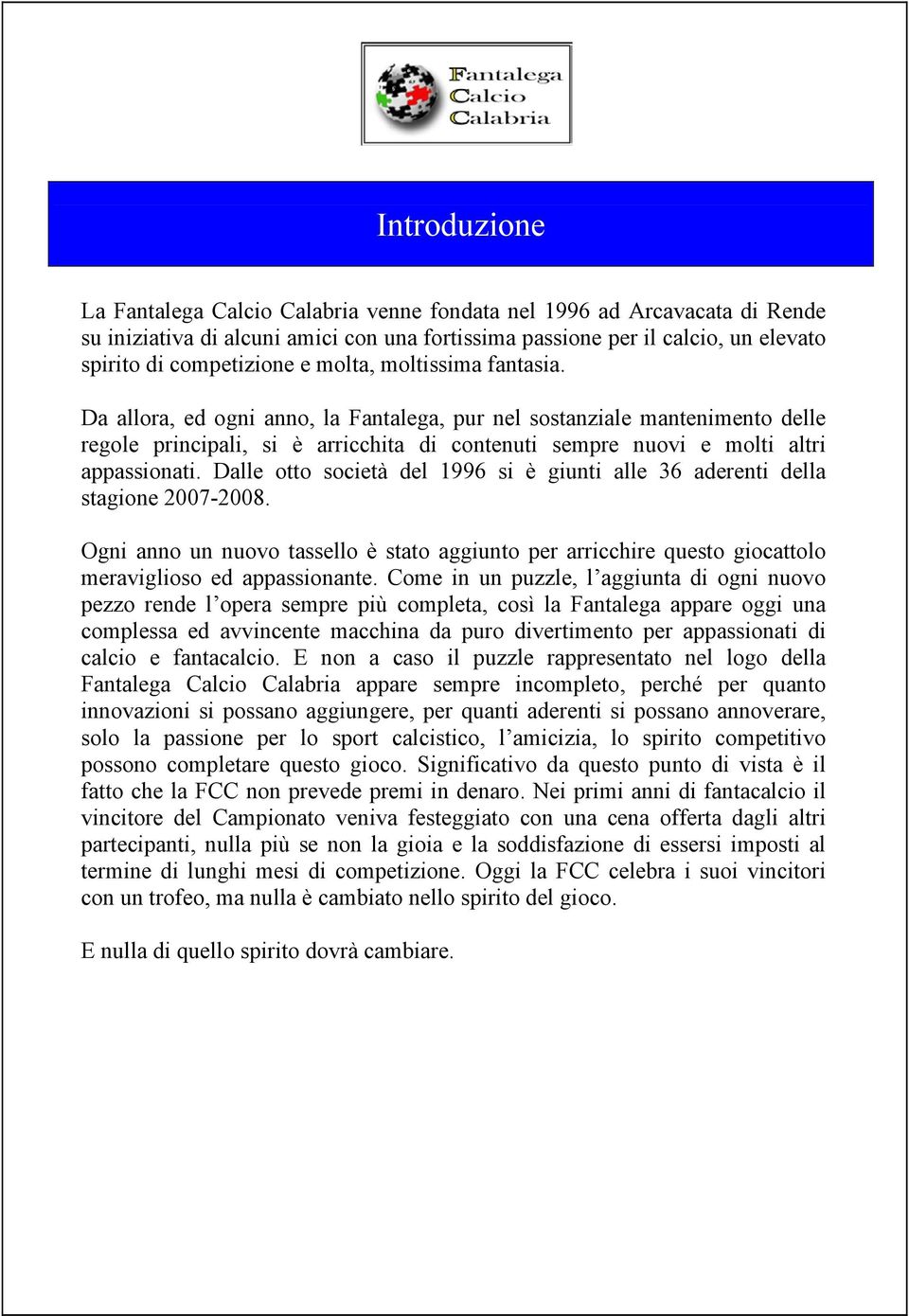 Dalle otto società del 1996 si è giunti alle 36 aderenti della stagione 2007-2008. Ogni anno un nuovo tassello è stato aggiunto per arricchire questo giocattolo meraviglioso ed appassionante.