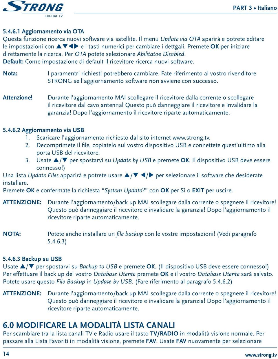 Per OTA potete selezionare Abilitatoe Disabled. Default: Come impostazione di default il ricevitore ricerca nuovi software. Nota: Attenzione! I paramentri richiesti potrebbero cambiare.