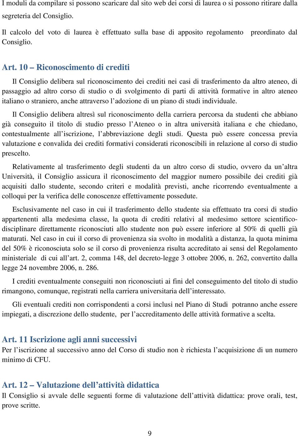 10 Riconoscimento di crediti Il Consiglio delibera sul riconoscimento dei crediti nei casi di trasferimento da altro ateneo, di passaggio ad altro corso di studio o di svolgimento di parti di