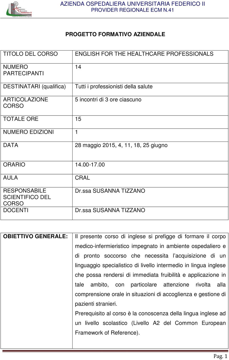 incontri di 3 ore ciascuno TOTALE ORE 15 NUMERO EDIZIONI 1 DATA 28 maggio 2015, 4, 11, 18, 25 giugno ORARIO 14.00-17.00 AULA RESPONSABILE SCIENTIFICO DEL CORSO DOCENTI CRAL Dr.ssa SUSANNA TIZZANO Dr.