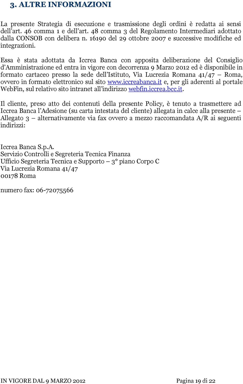 Essa è stata adottata da Iccrea Banca con apposita deliberazione del Consiglio d Amministrazione ed entra in vigore con decorrenza 9 Marzo 2012 ed è disponibile in formato cartaceo presso la sede