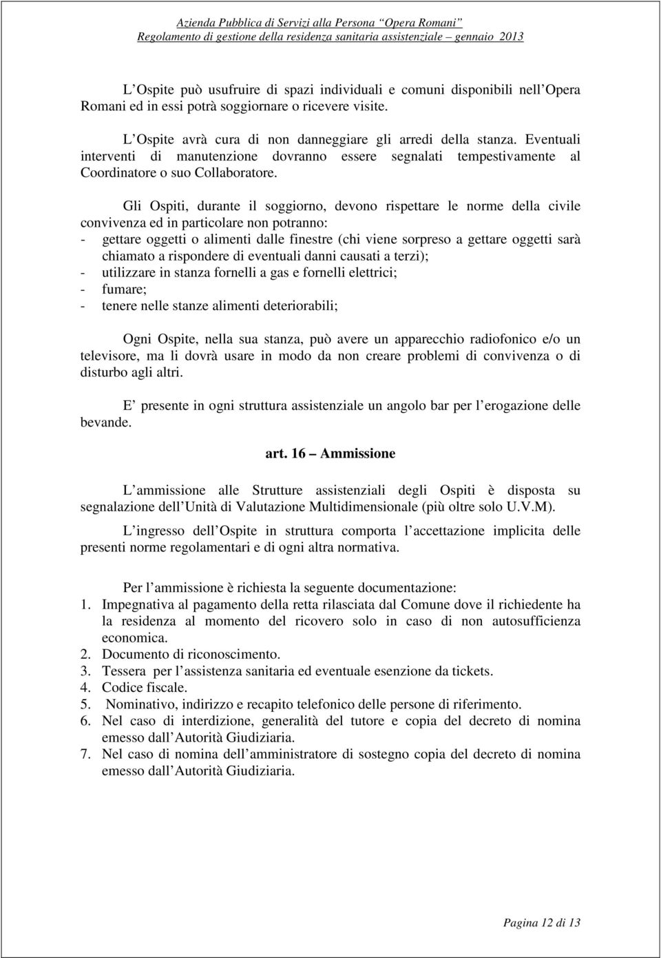 Gli Ospiti, durante il soggiorno, devono rispettare le norme della civile convivenza ed in particolare non potranno: - gettare oggetti o alimenti dalle finestre (chi viene sorpreso a gettare oggetti