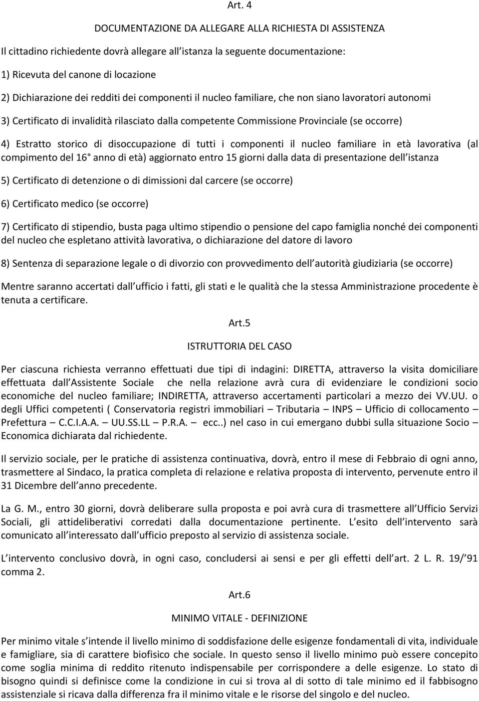 disoccupazione di tutti i componenti il nucleo familiare in età lavorativa (al compimento del 16 anno di età) aggiornato entro 15 giorni dalla data di presentazione dell istanza 5) Certificato di