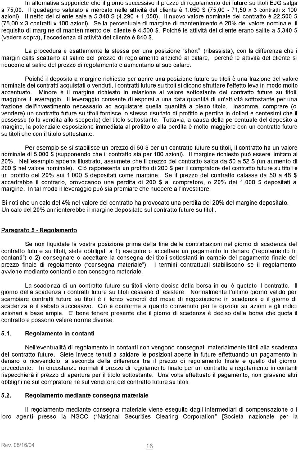 Se la percentuale di margine di mantenimento è 20% del valore nominale, il requisito di margine di mantenimento del cliente è 4.500 $. Poiché le attività del cliente erano salite a 5.