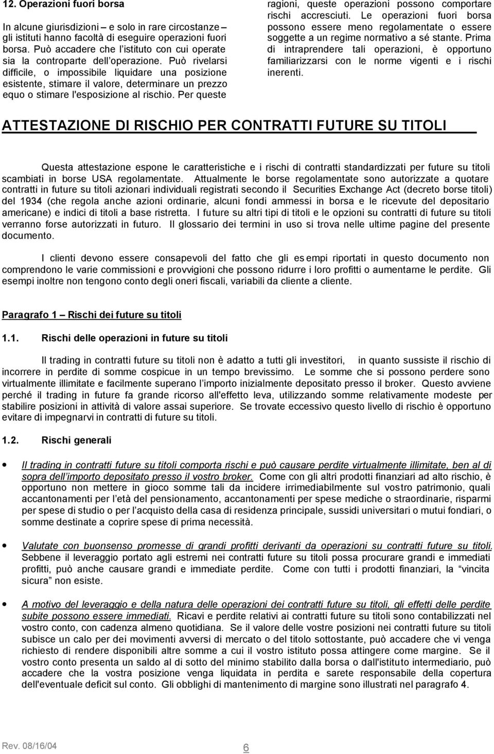 Può rivelarsi difficile, o impossibile liquidare una posizione esistente, stimare il valore, determinare un prezzo equo o stimare l'esposizione al rischio.