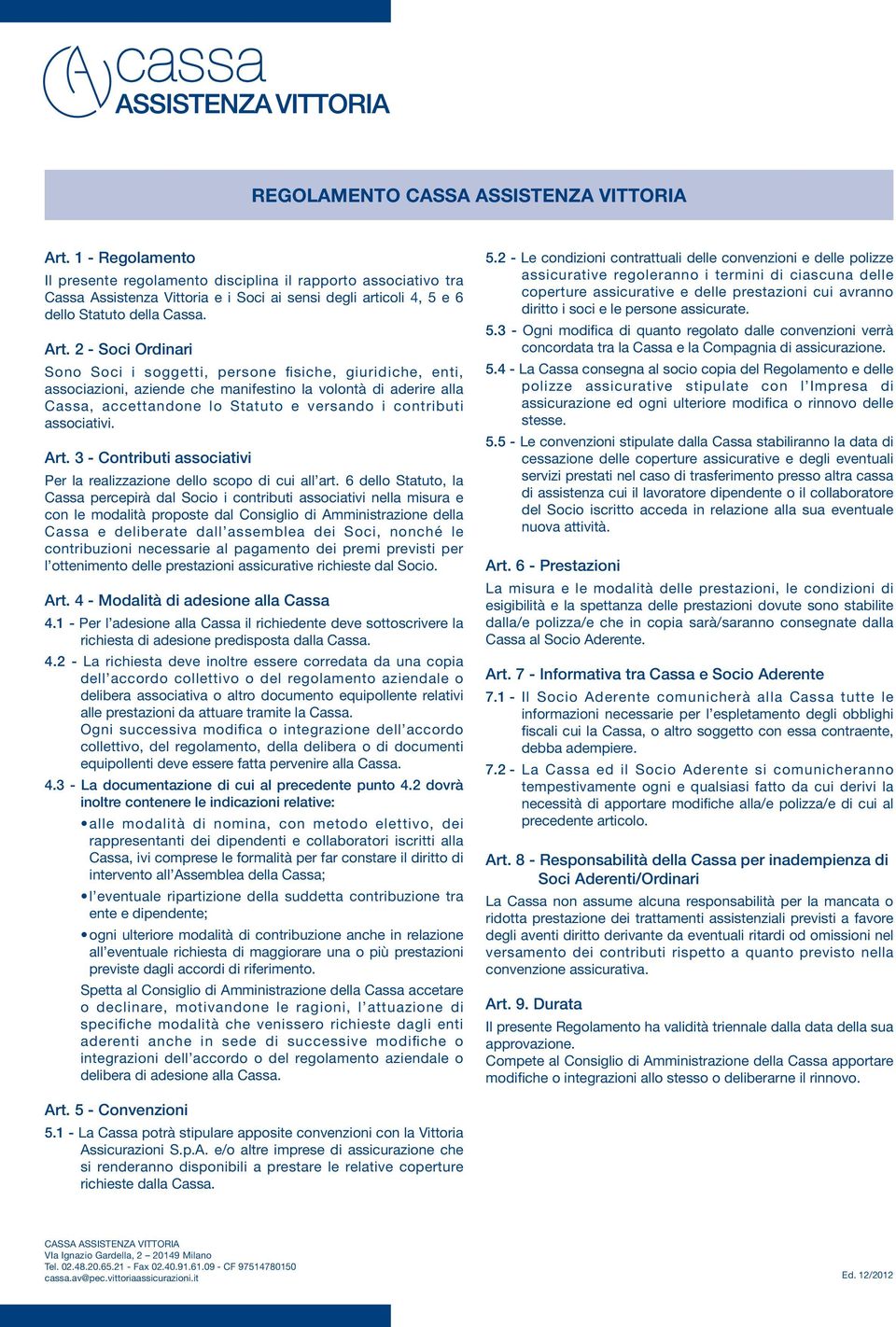 2 - Soci Ordinari Sono Soci i soggetti, persone fisiche, giuridiche, enti, associazioni, aziende che manifestino la volontà di aderire alla Cassa, accettandone lo Statuto e versando i contributi