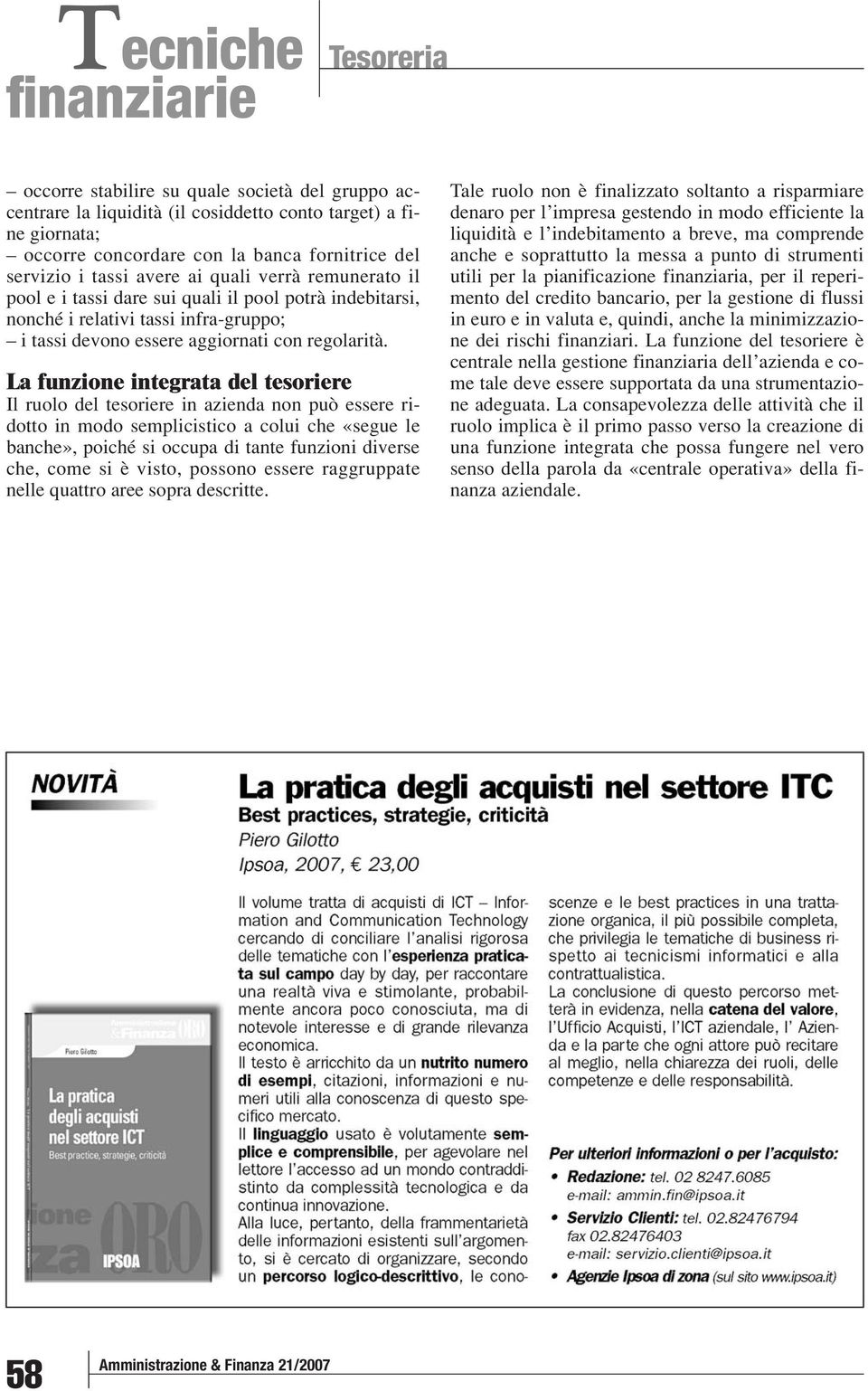 La funzione integrata del tesoriere Il ruolo del tesoriere in azienda non può essere ridotto in modo semplicistico a colui che «segue le banche», poiché si occupa di tante funzioni diverse che, come