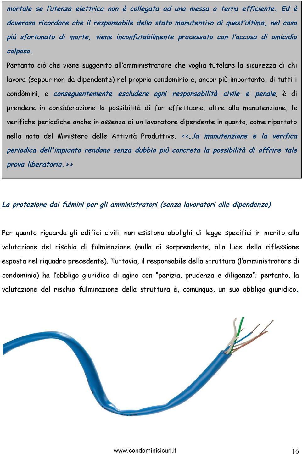 Pertanto ciò che viene suggerito all amministratore che voglia tutelare la sicurezza di chi lavora (seppur non da dipendente) nel proprio condominio e, ancor più importante, di tutti i condòmini, e