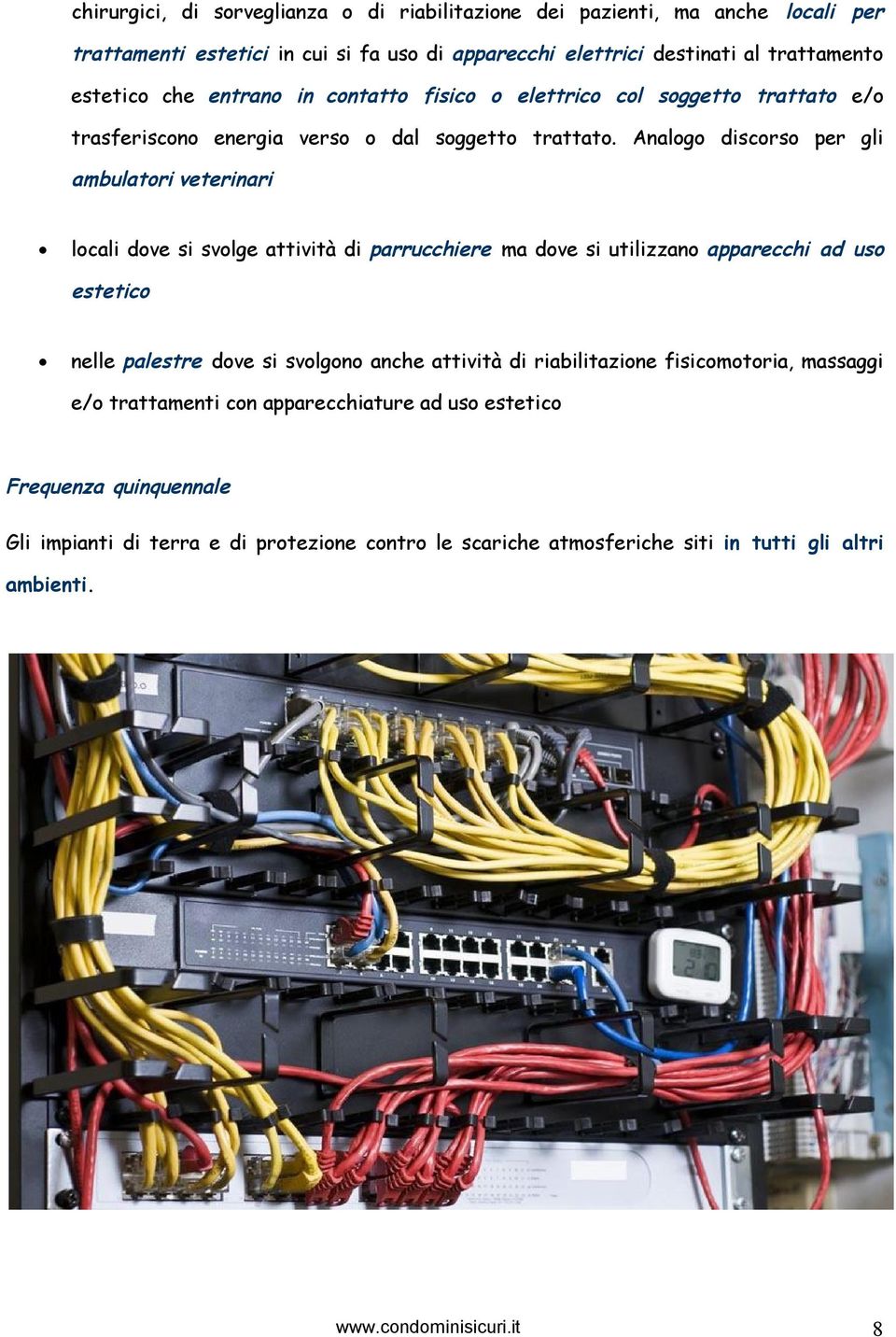 Analogo discorso per gli ambulatori veterinari locali dove si svolge attività di parrucchiere ma dove si utilizzano apparecchi ad uso estetico nelle palestre dove si svolgono anche