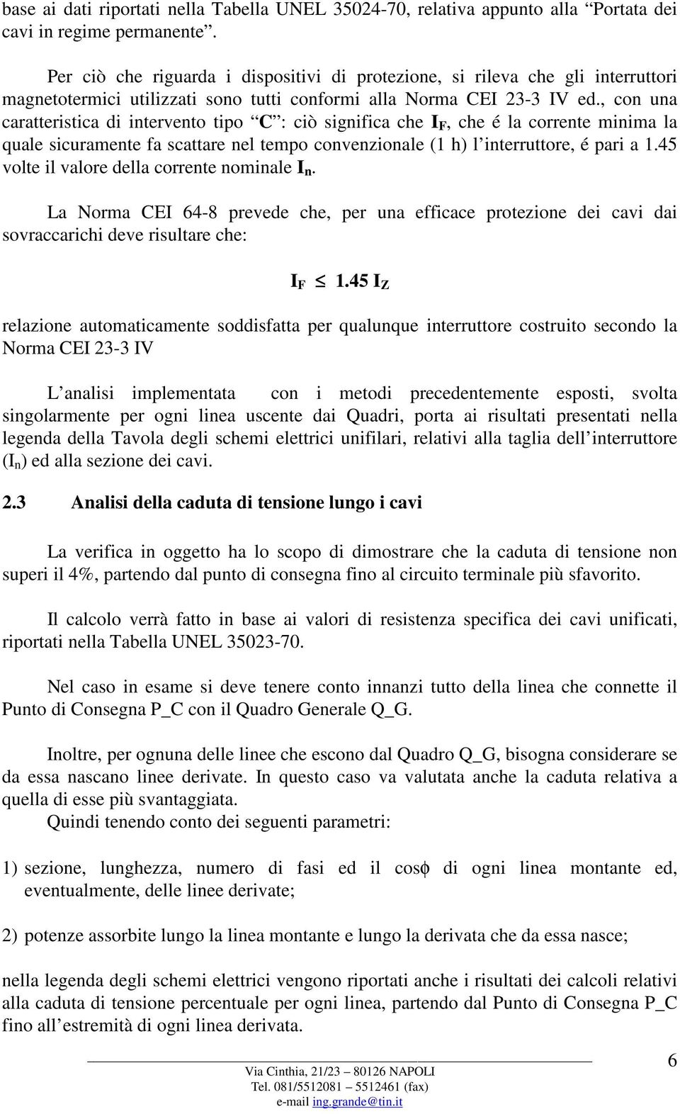 , con una caratteristica di intervento tipo C : ciò significa che I F, che é la corrente minima la quale sicuramente fa scattare nel tempo convenzionale (1 h) l interruttore, é pari a 1.