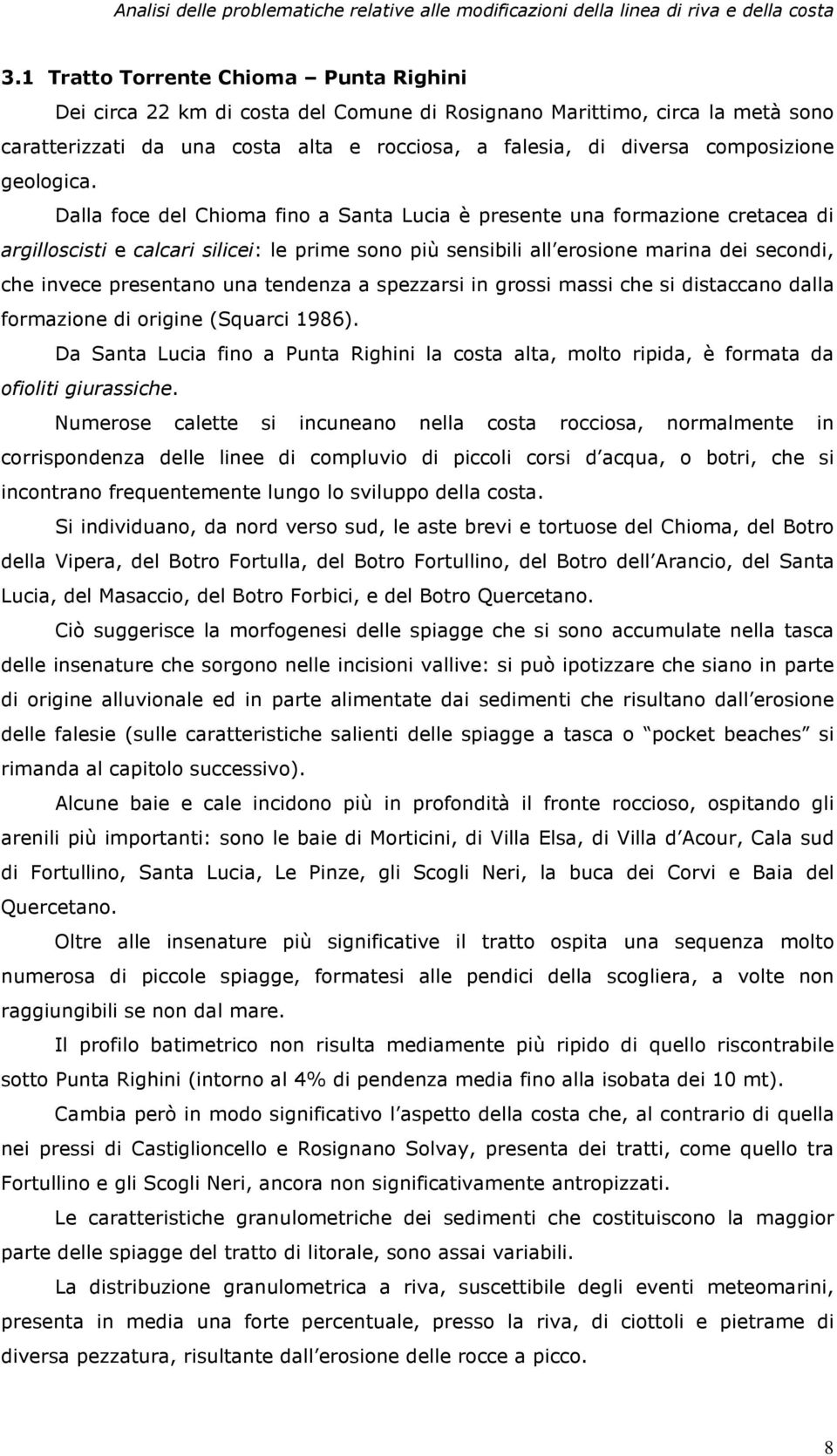 Dalla foce del Chioma fino a Santa Lucia è presente una formazione cretacea di argilloscisti e calcari silicei: le prime sono più sensibili all erosione marina dei secondi, che invece presentano una