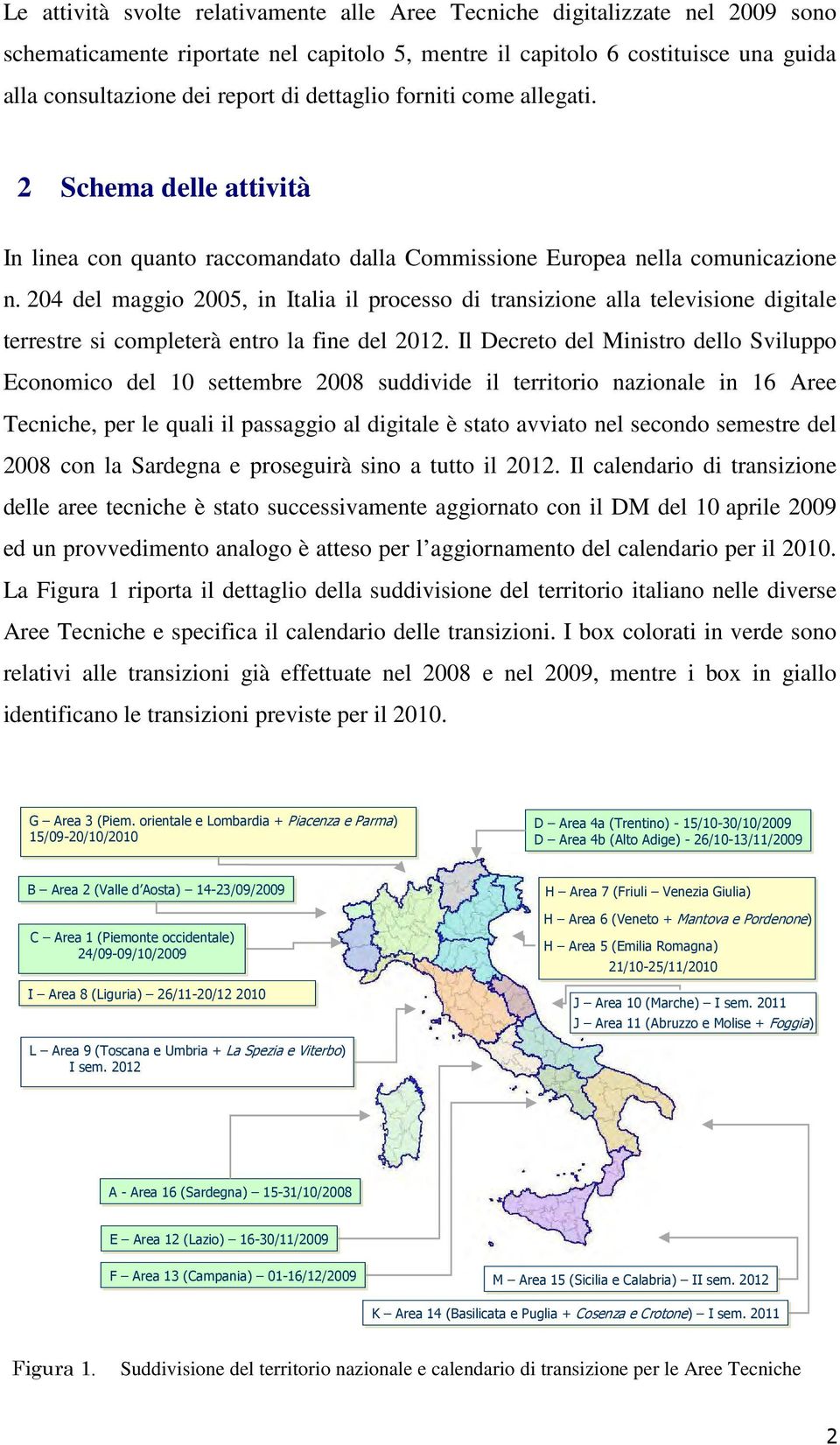 204 del maggio 2005, in Italia il processo di transizione alla televisione digitale terrestre si completerà entro la fine del 2012.
