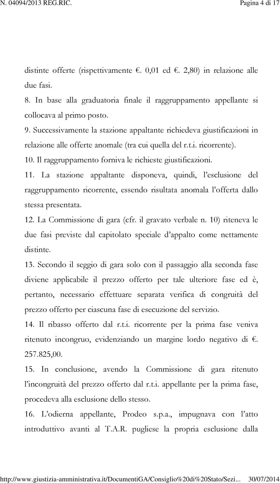 11. La stazione appaltante disponeva, quindi, l esclusione del raggruppamento ricorrente, essendo risultata anomala l offerta dallo stessa presentata. 12. La Commissione di gara (cfr.